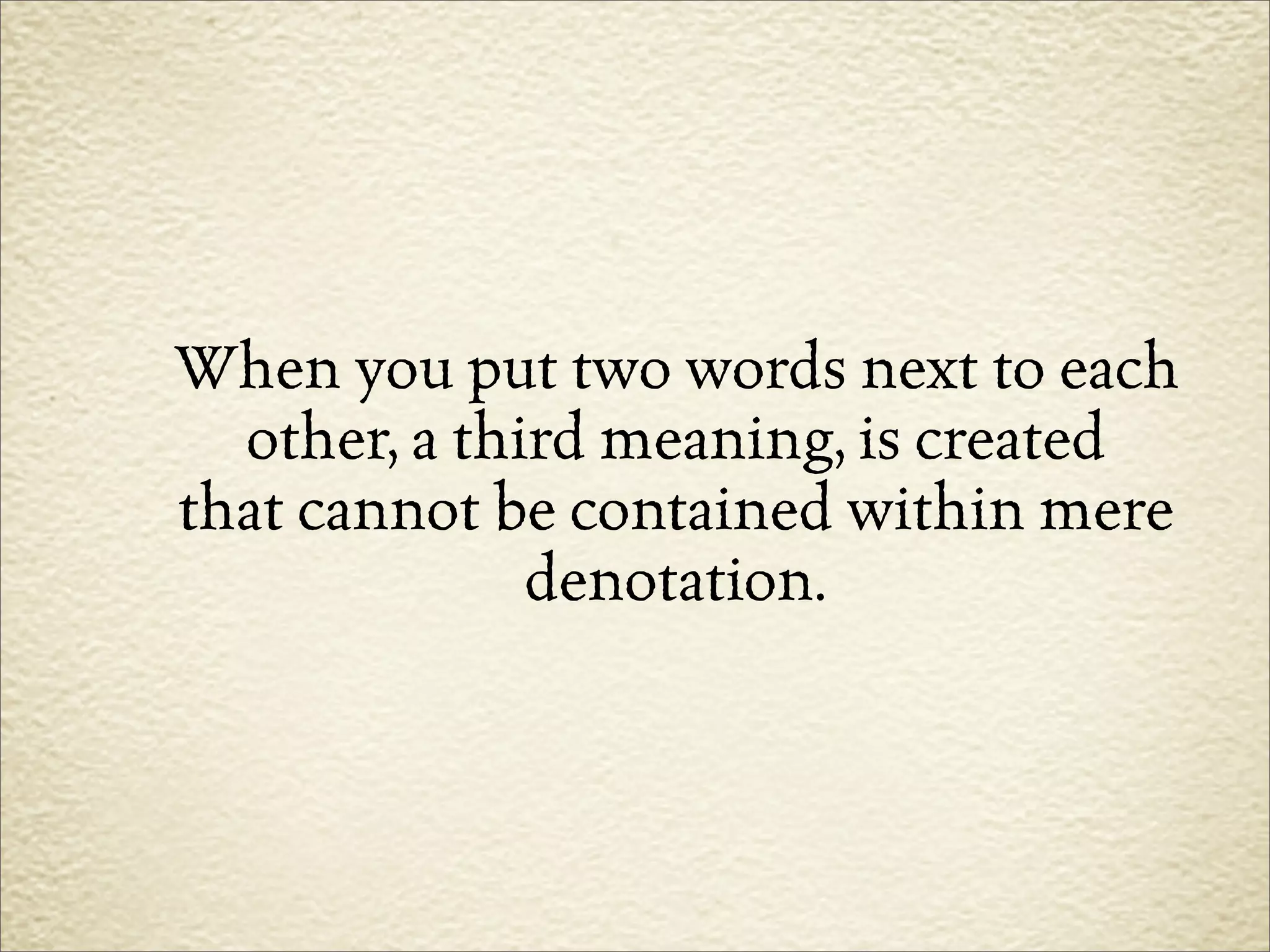 When you put two words next to each
  other, a third meaning, is created
that cannot be contained within mere
              denotation.
 