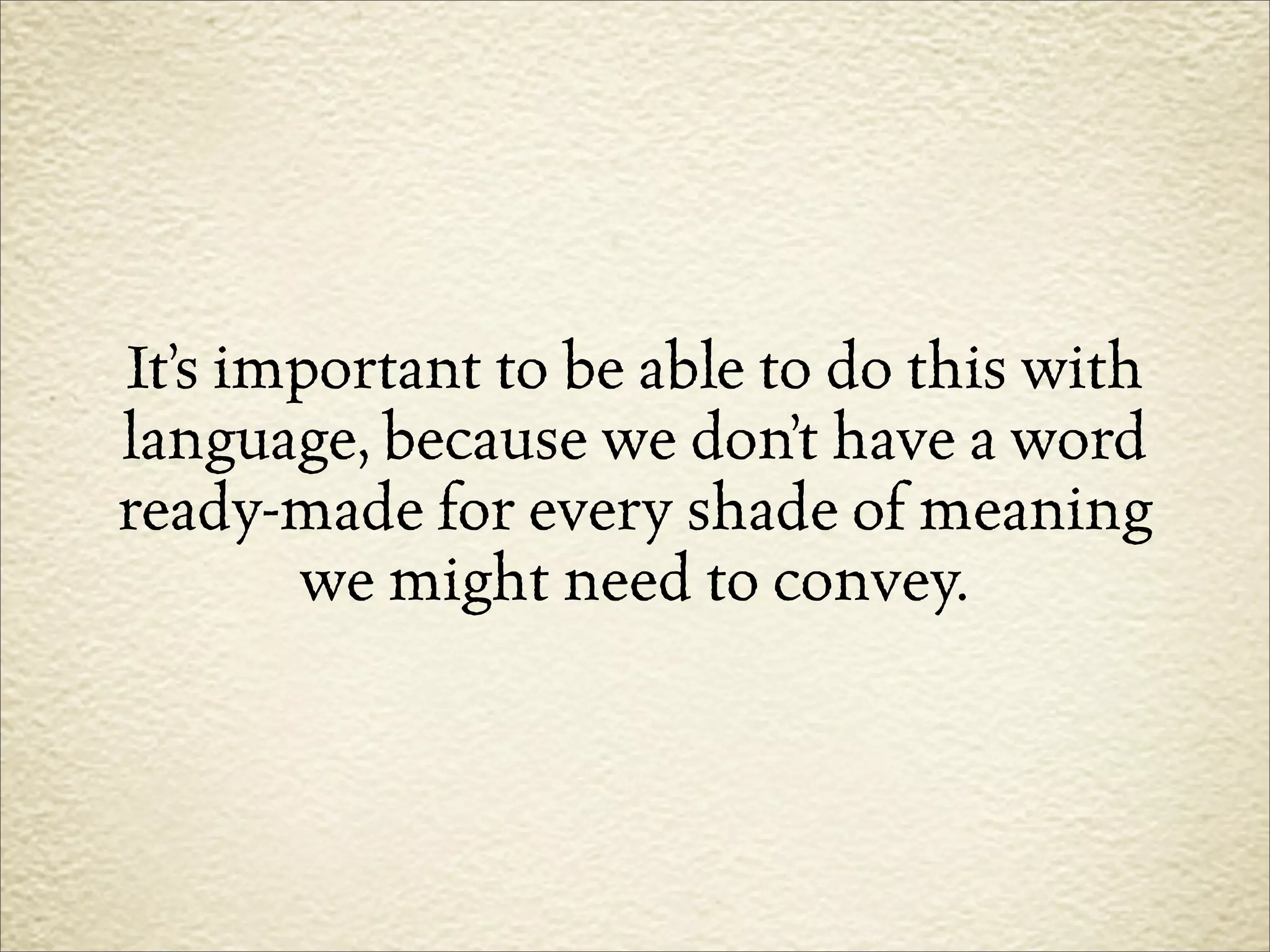 It’s important to be able to do this with
language, because we don’t have a word
ready-made for every shade of meaning
       we might need to convey.
 