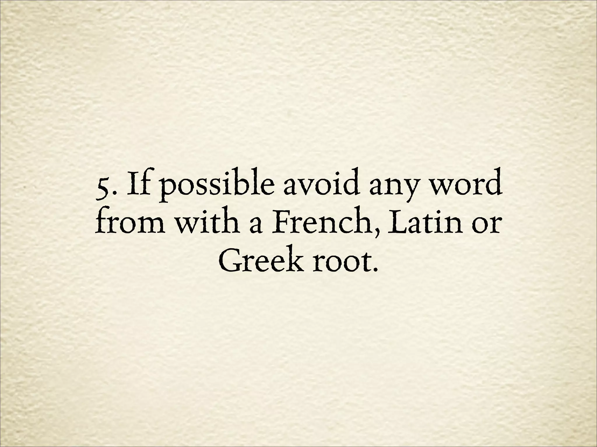 5. If possible avoid any word
from with a French, Latin or
          Greek root.
 