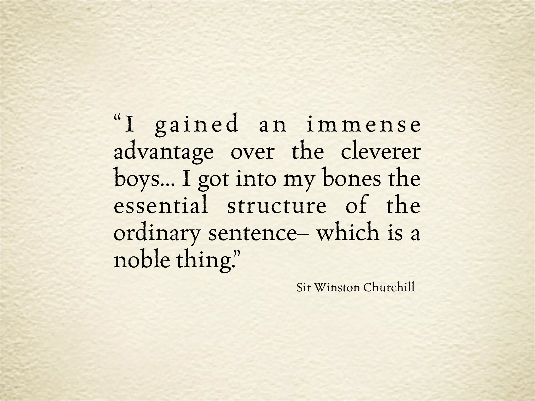 “I gained an immense
advantage over the cleverer
boys... I got into my bones the
essential structure of the
ordinary sentence– which is a
noble thing.”
                  Sir Winston Churchill
 