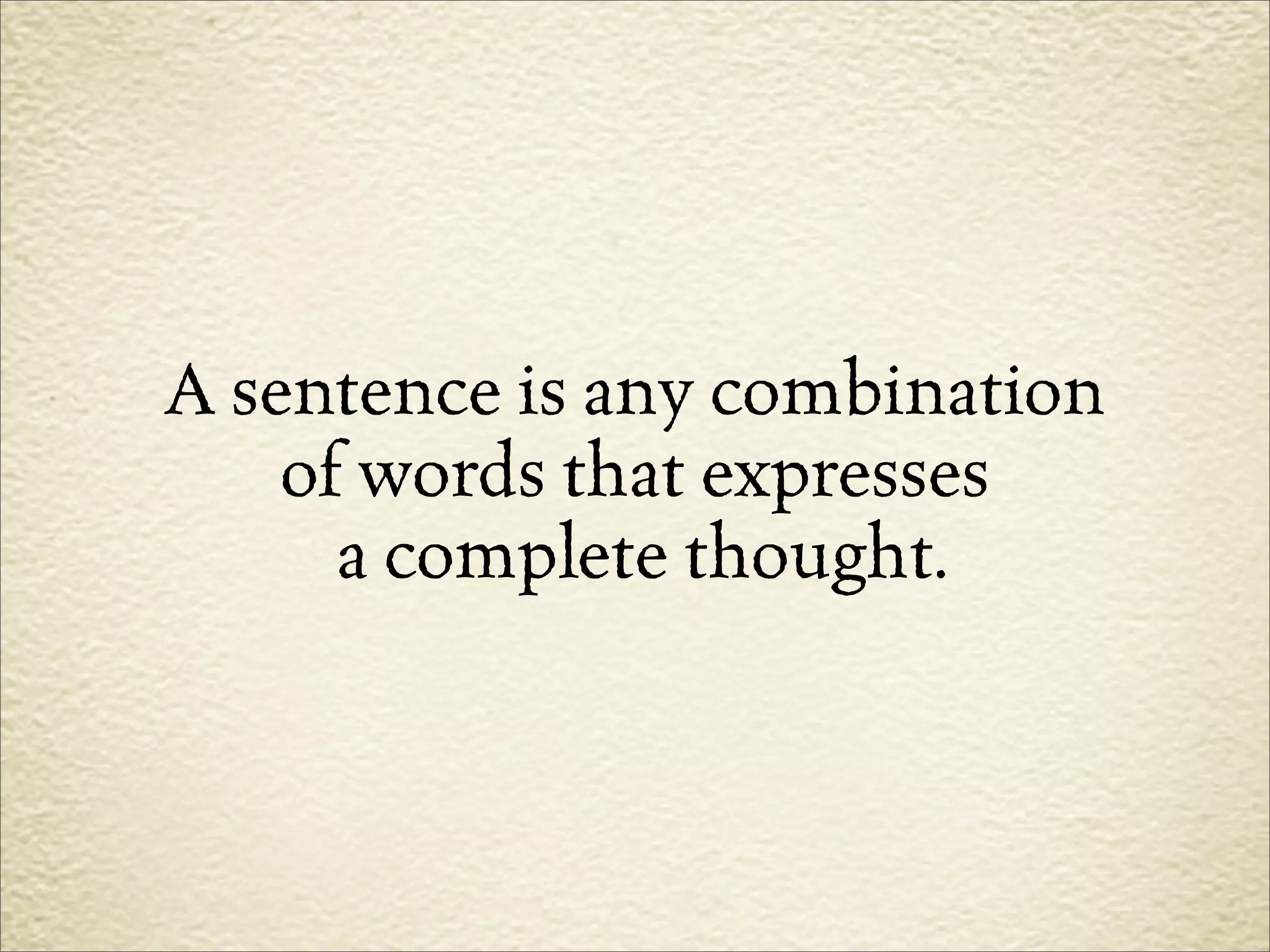 A sentence is any combination
    of words that expresses
      a complete thought.
 