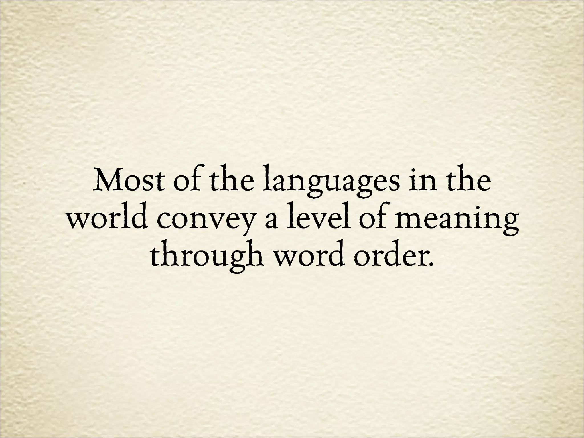 Most of the languages in the
world convey a level of meaning
     through word order.
 