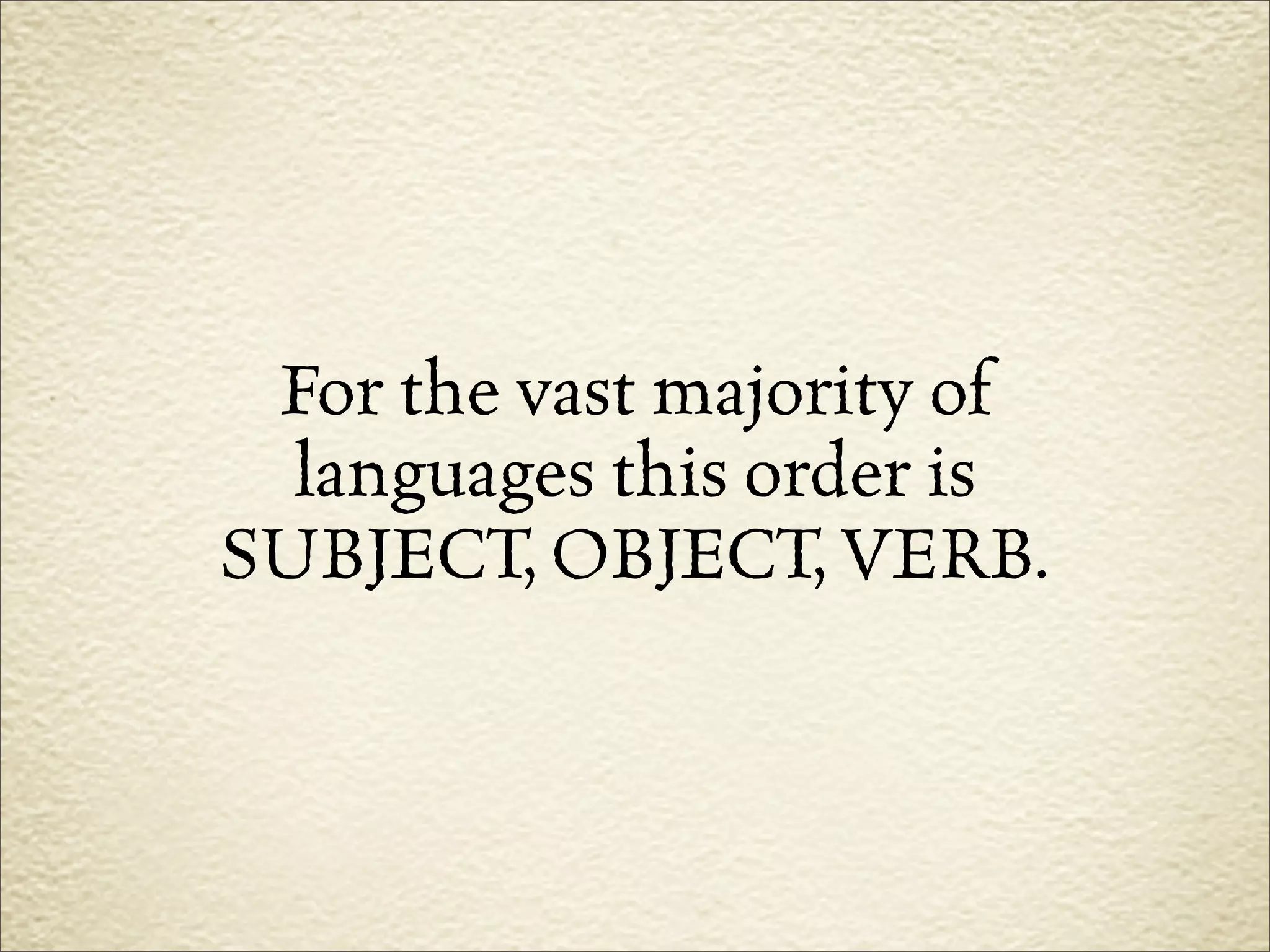For the vast majority of
  languages this order is
SUBJECT, OBJECT, VERB.
 