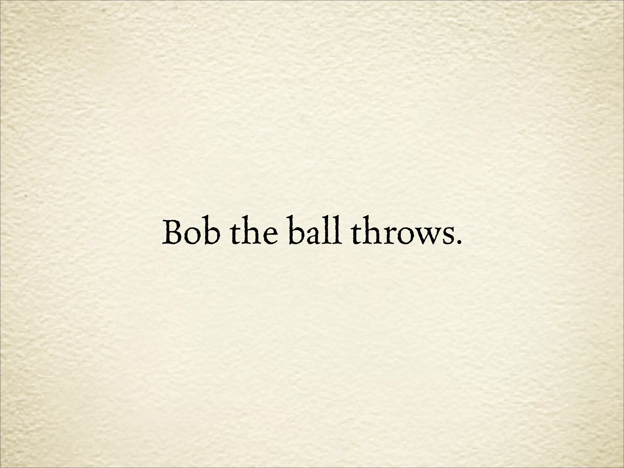 Bob the ball throws.
 