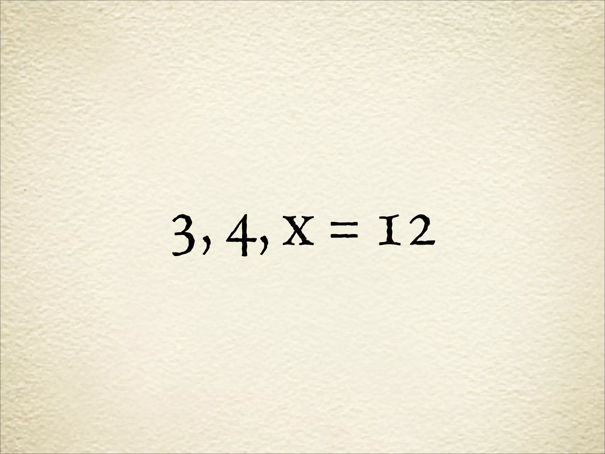 3, 4, x = 12
 