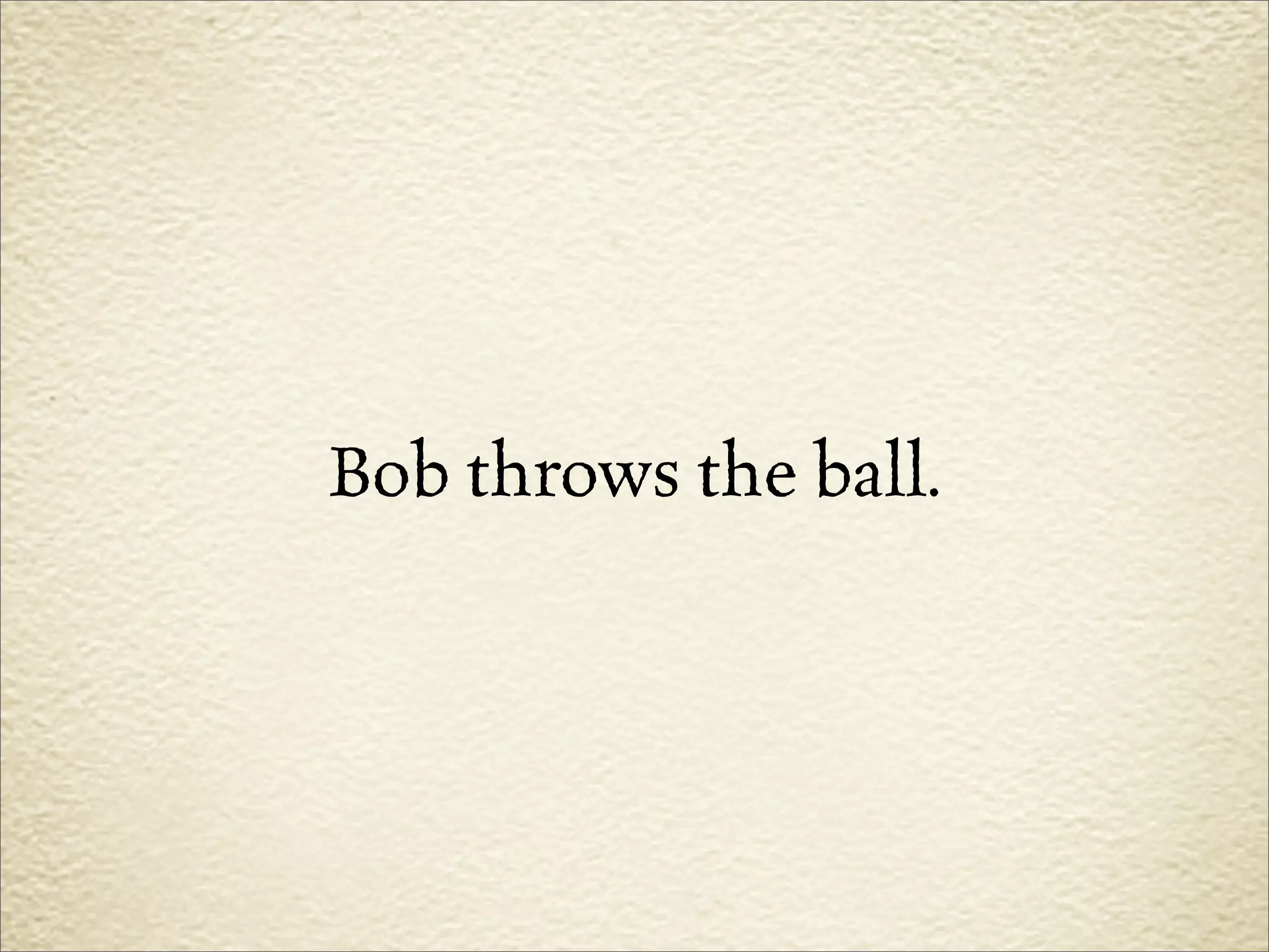 Bob throws the ball.
 
