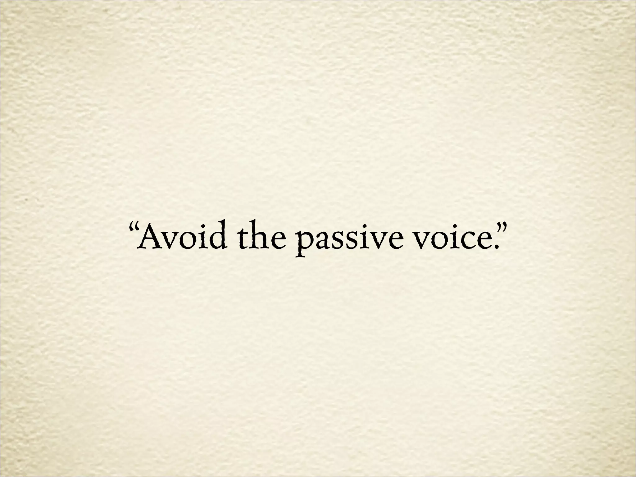 “Avoid the passive voice.”
 