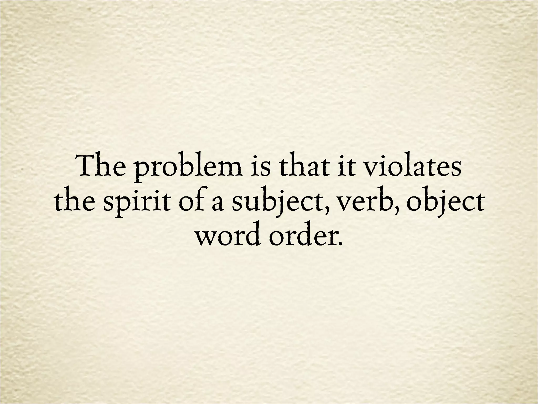 The problem is that it violates
the spirit of a subject, verb, object
            word order.
 