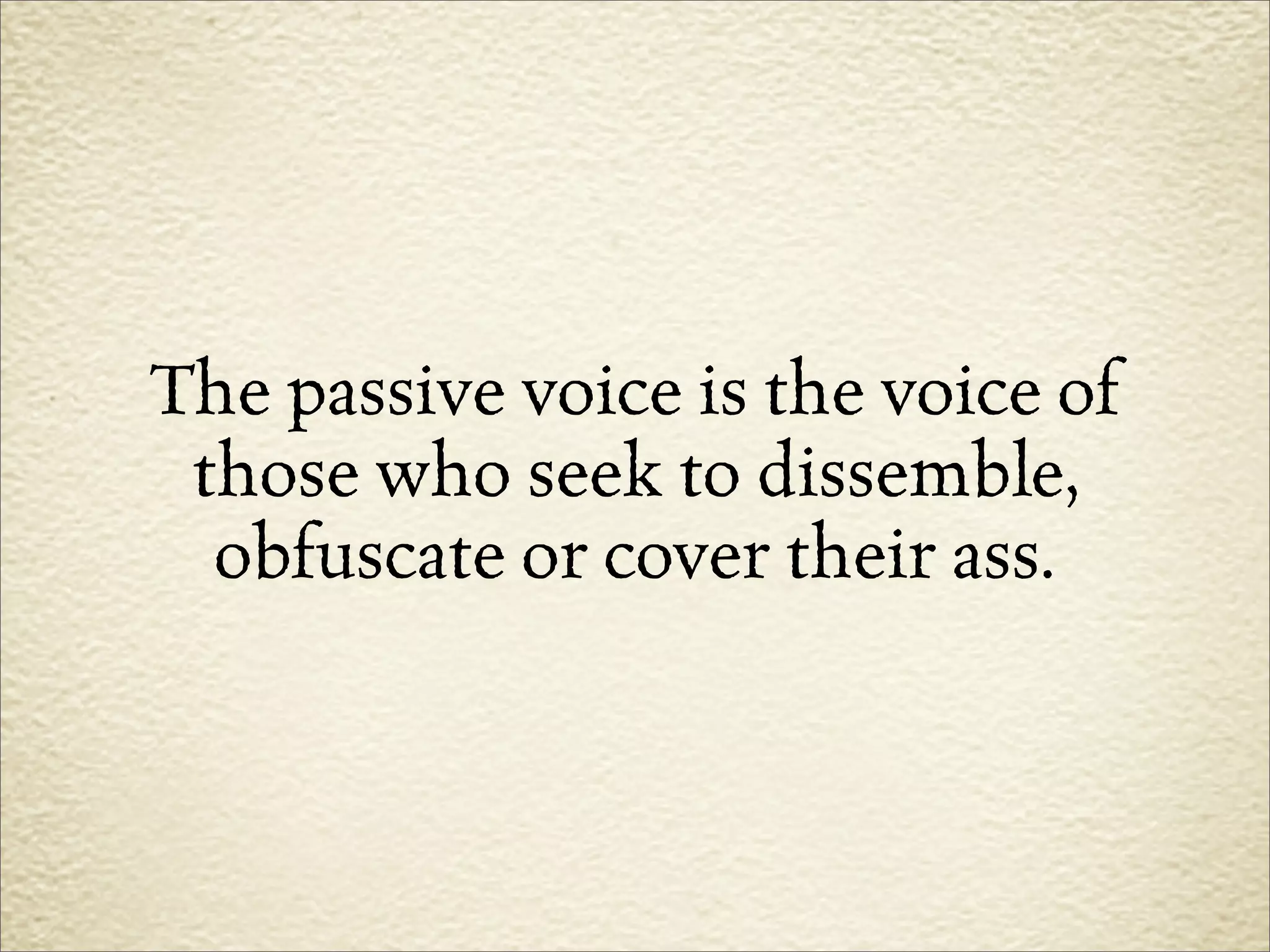 The passive voice is the voice of
 those who seek to dissemble,
  obfuscate or cover their ass.
 