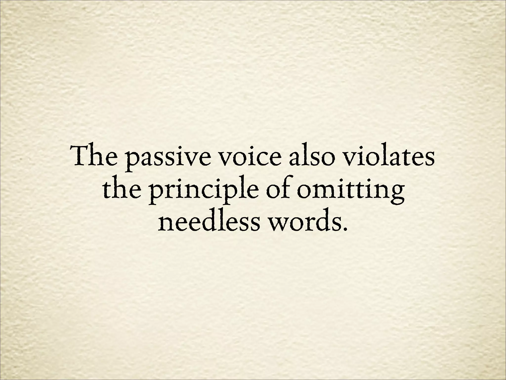 The passive voice also violates
  the principle of omitting
       needless words.
 