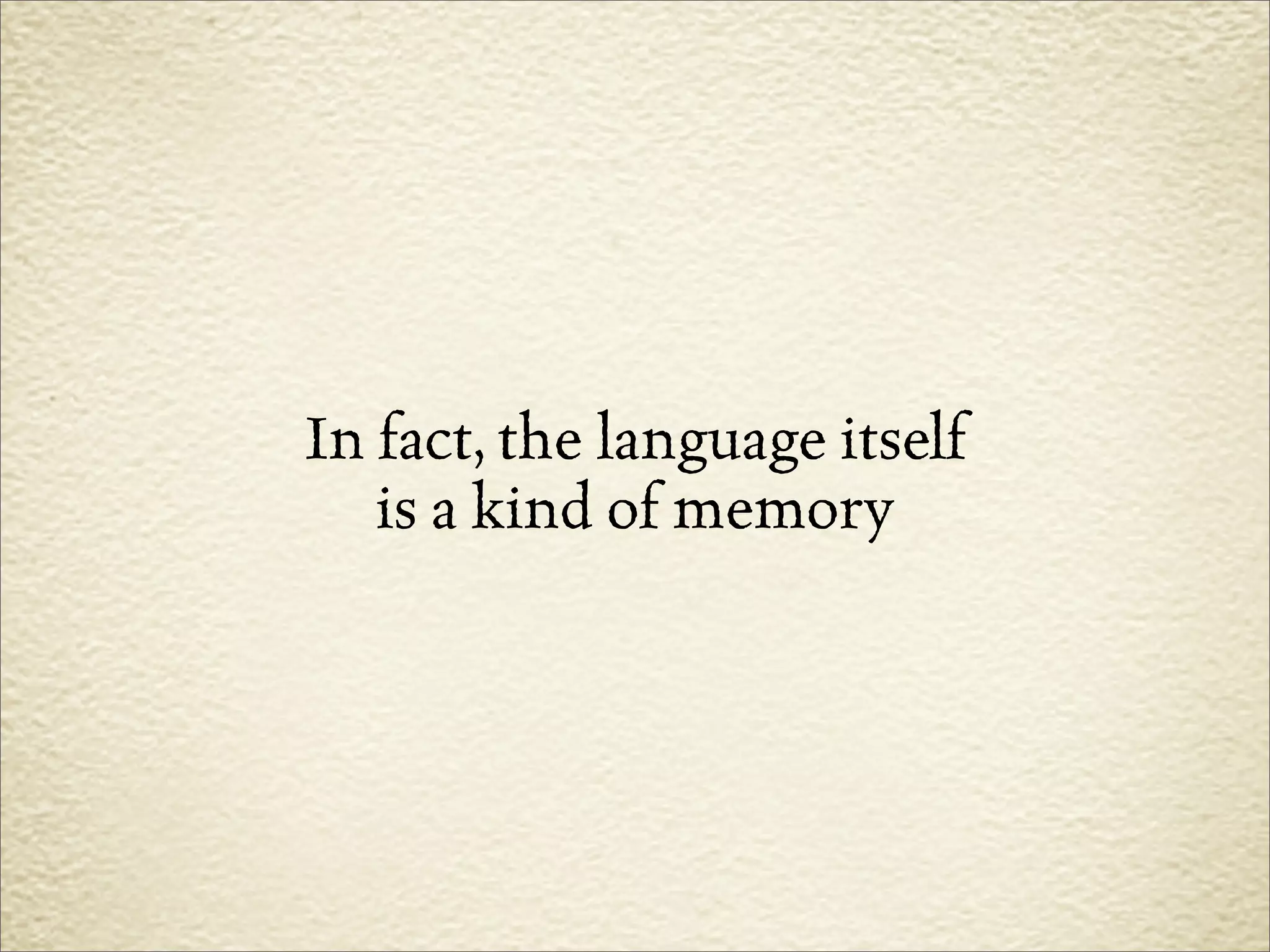 In fact, the language itself
   is a kind of memory
 