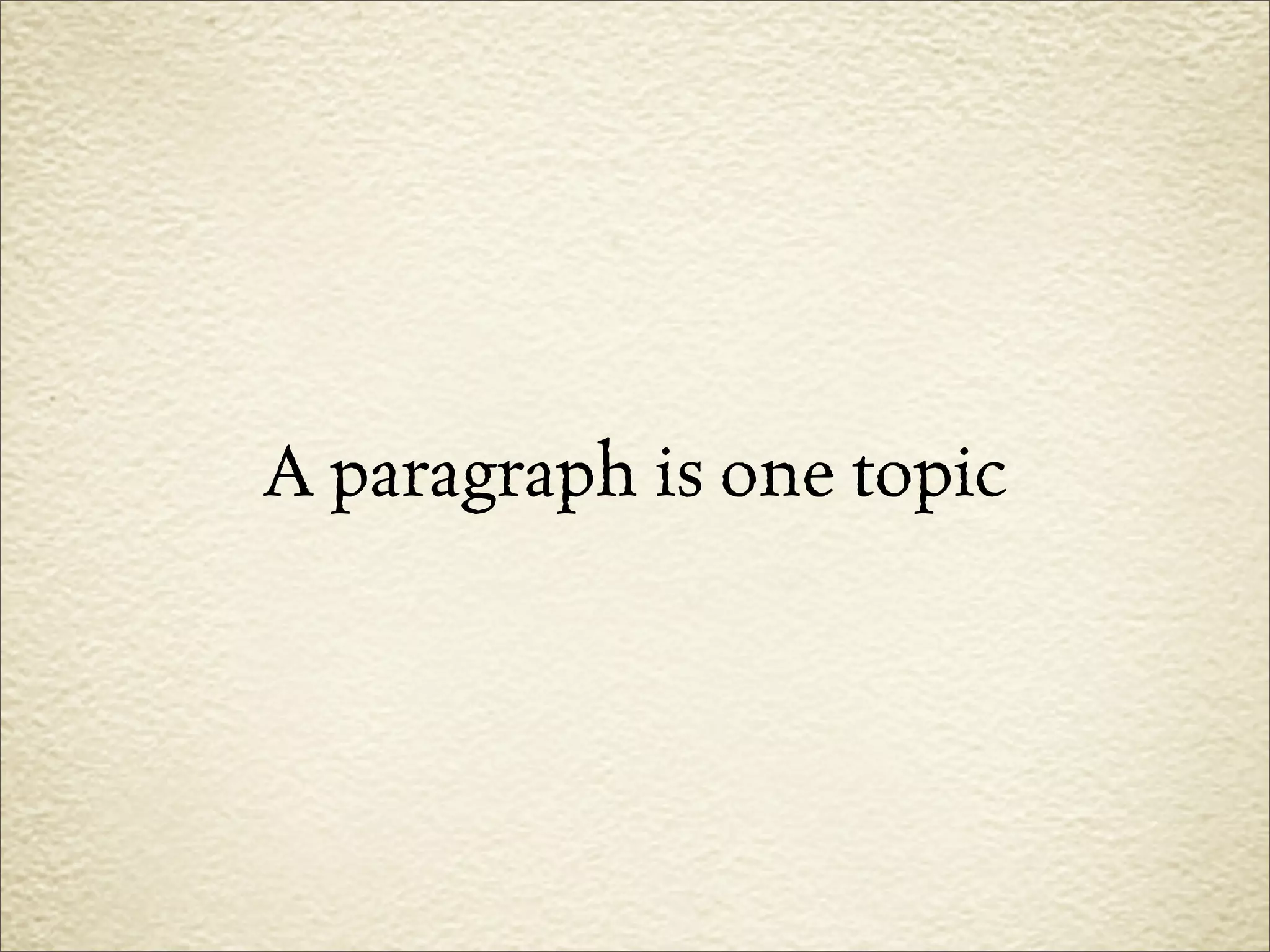 A paragraph is one topic
 