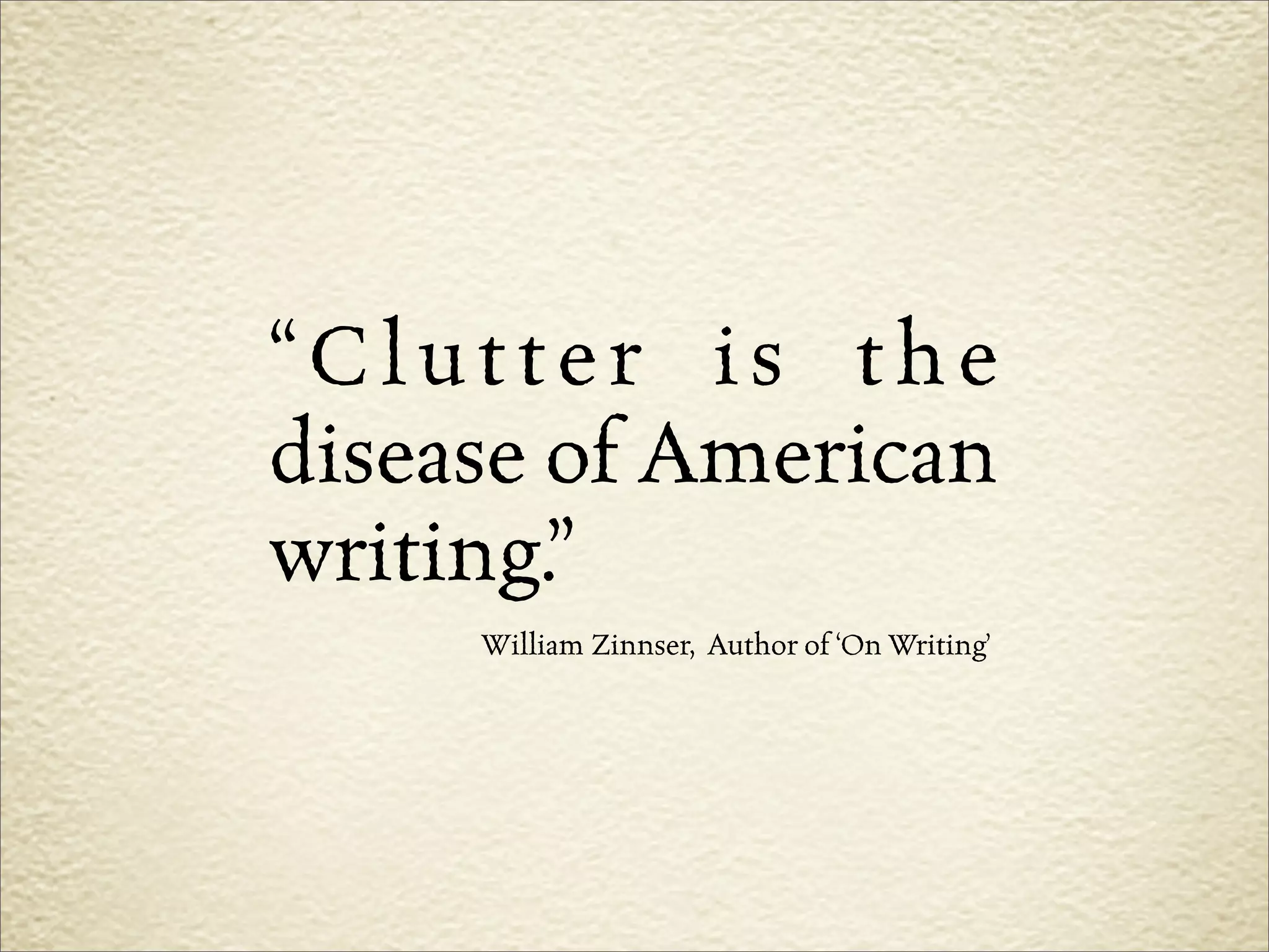 “Clutter is the
disease of American
writing.”
     William Zinnser, Author of ‘On Writing’
 
