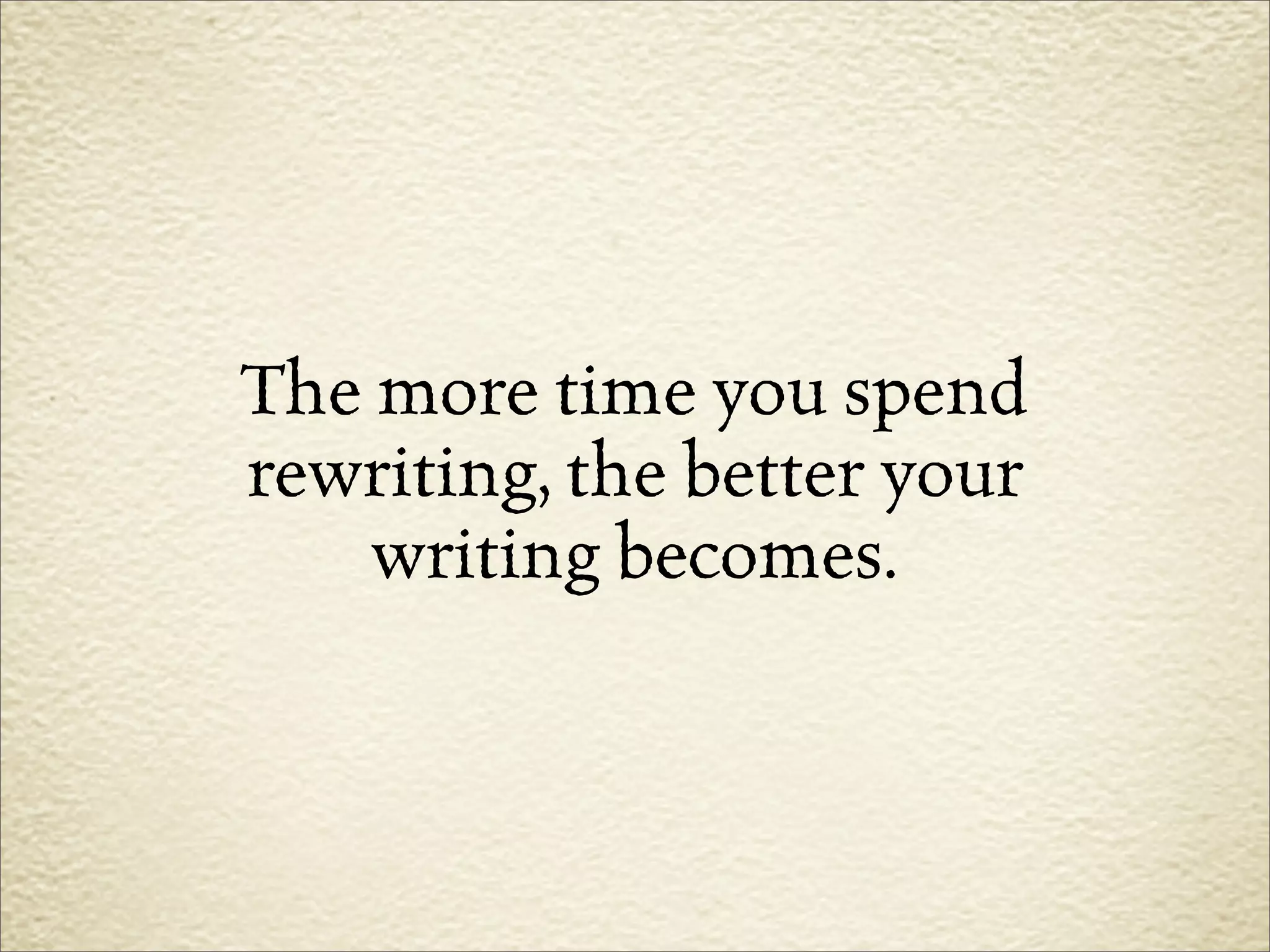 The more time you spend
rewriting, the better your
    writing becomes.
 