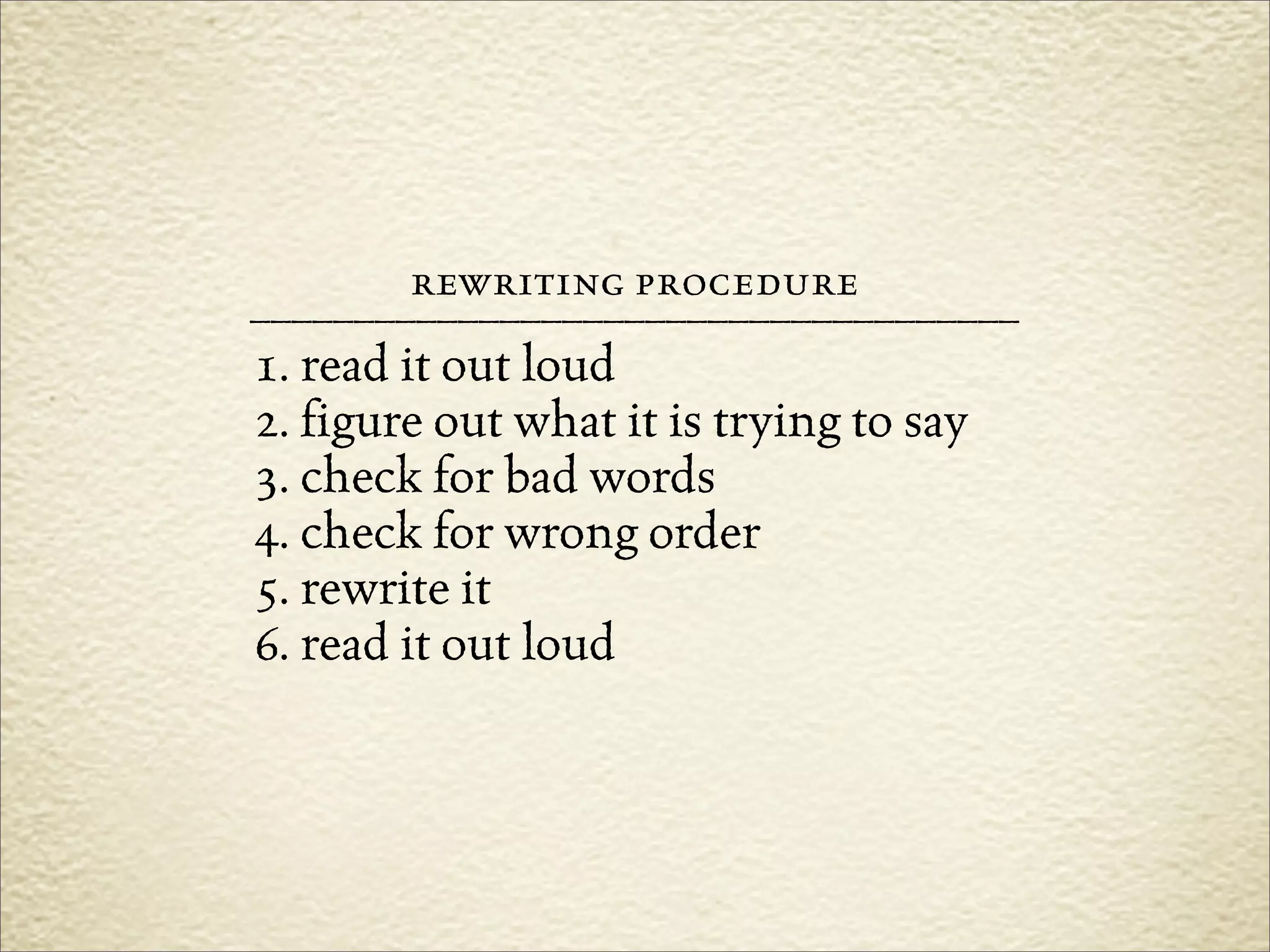 rewriting procedure
–––––––––––––––––––––––––––––––––––––
1. read it out loud
2. figure out what it is trying to say
3. check for bad words
4. check for wrong order
5. rewrite it
6. read it out loud
 