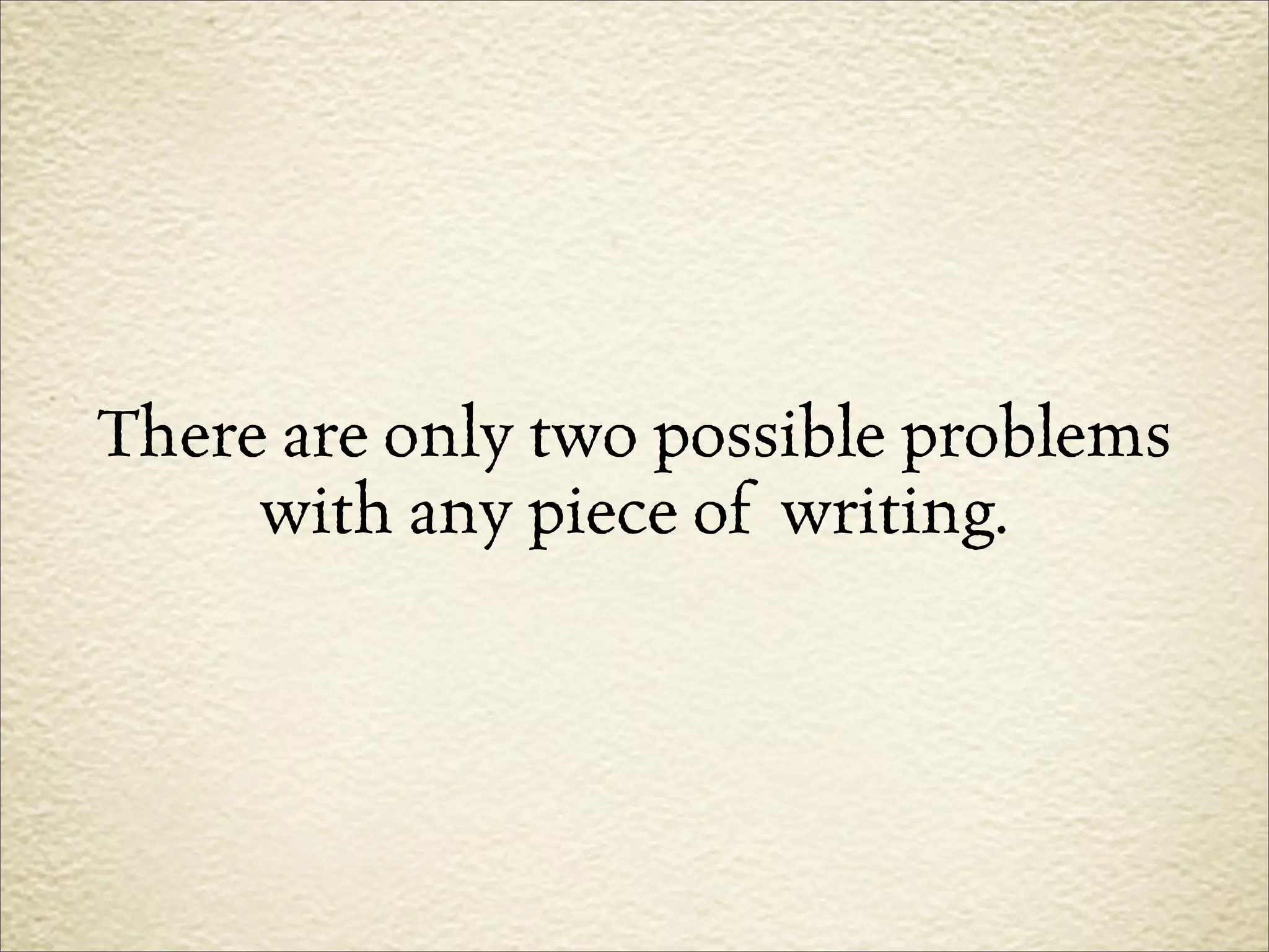 There are only two possible problems
     with any piece of writing.
 