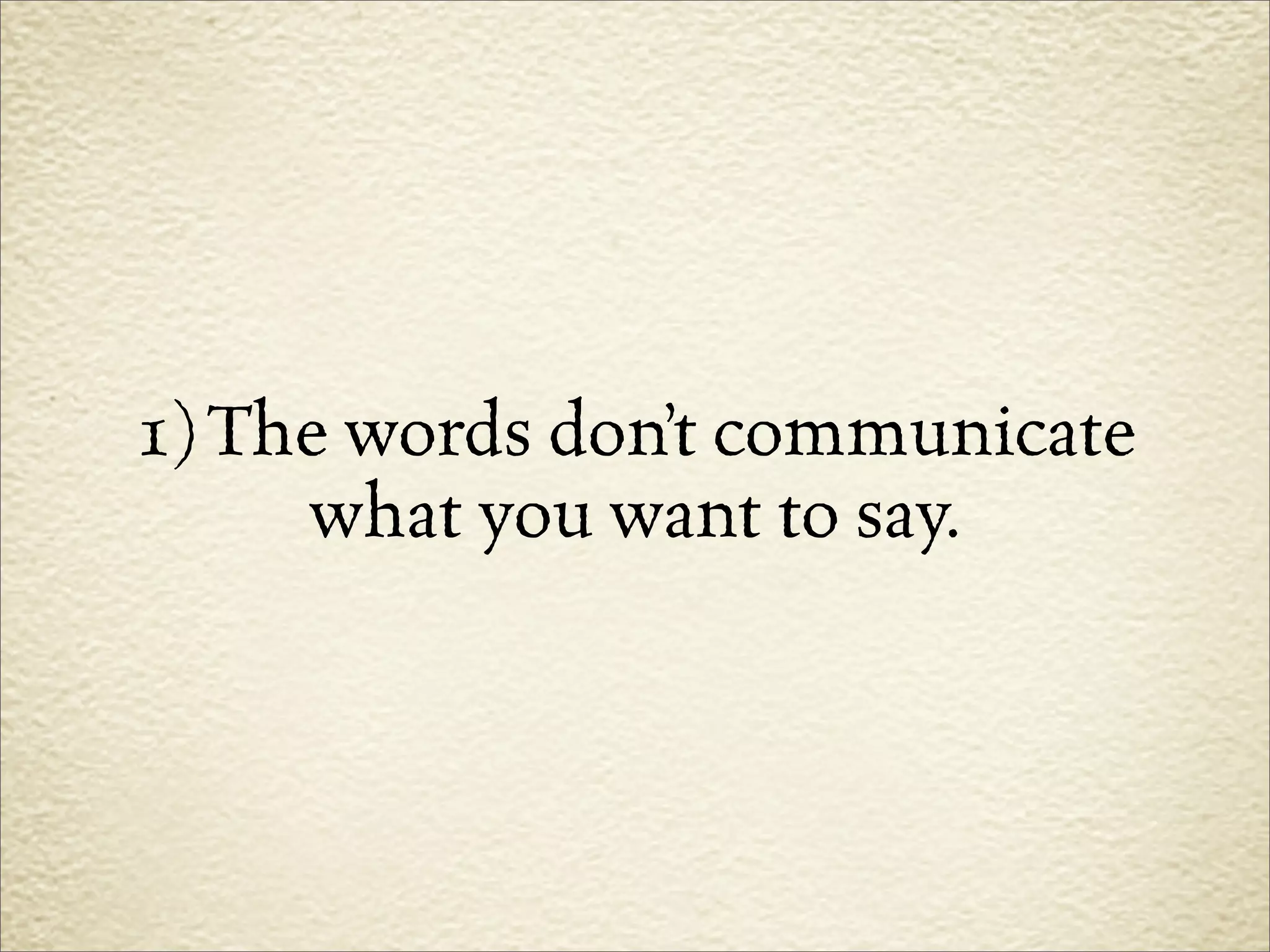 1) The words don’t communicate
     what you want to say.
 