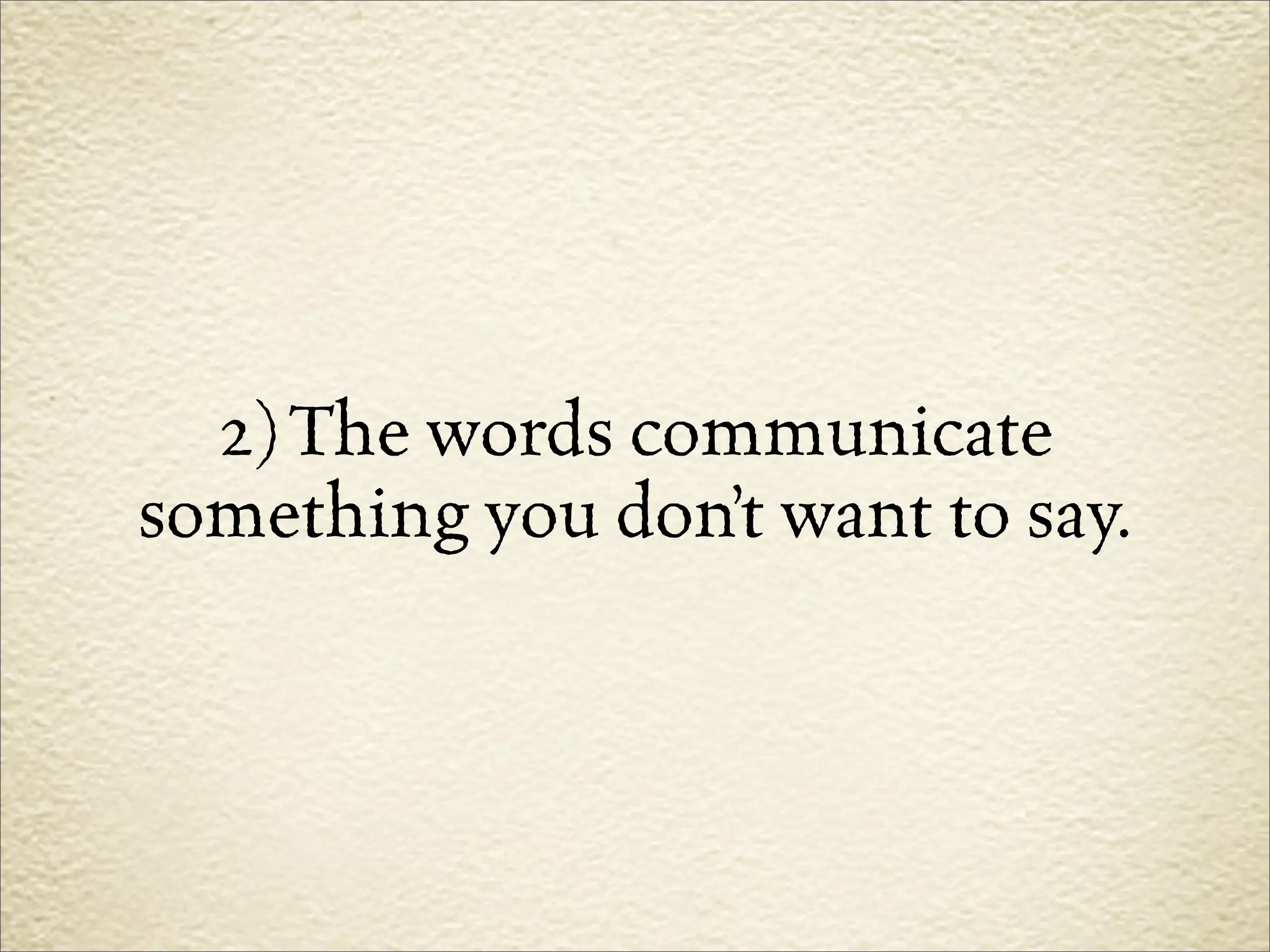 2) The words communicate
something you don’t want to say.
 