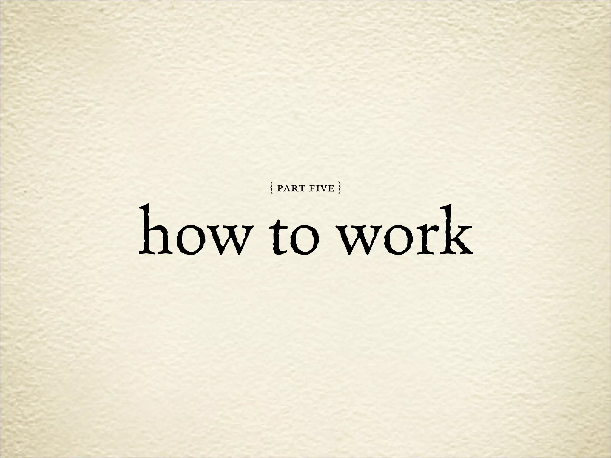 { part five }



how to work
 