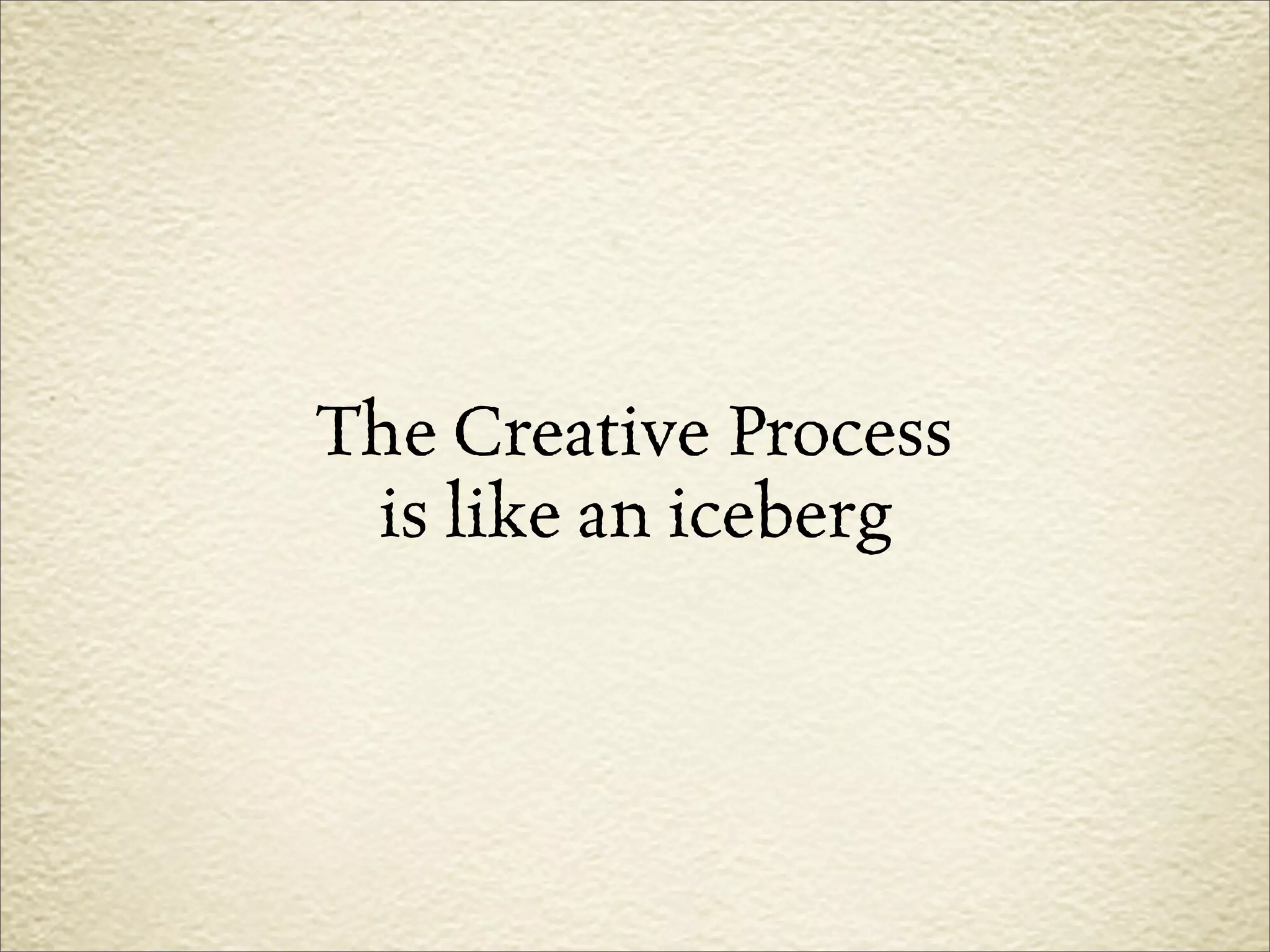The Creative Process
 is like an iceberg
 