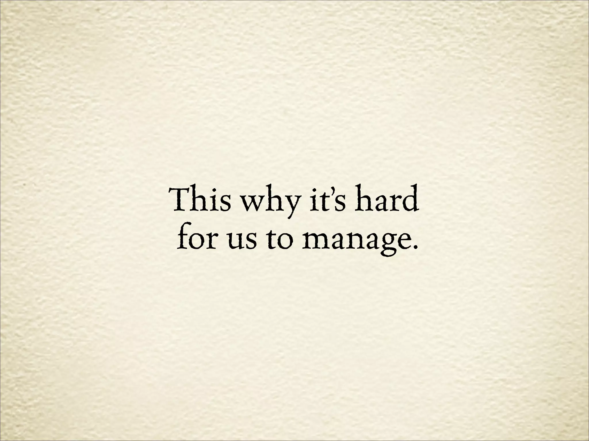 This why it’s hard
for us to manage.
 