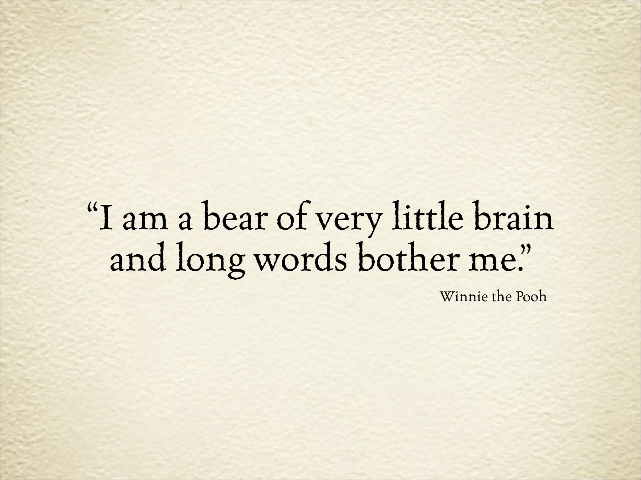 “I am a bear of very little brain
  and long words bother me.”
                        Winnie the Pooh
 