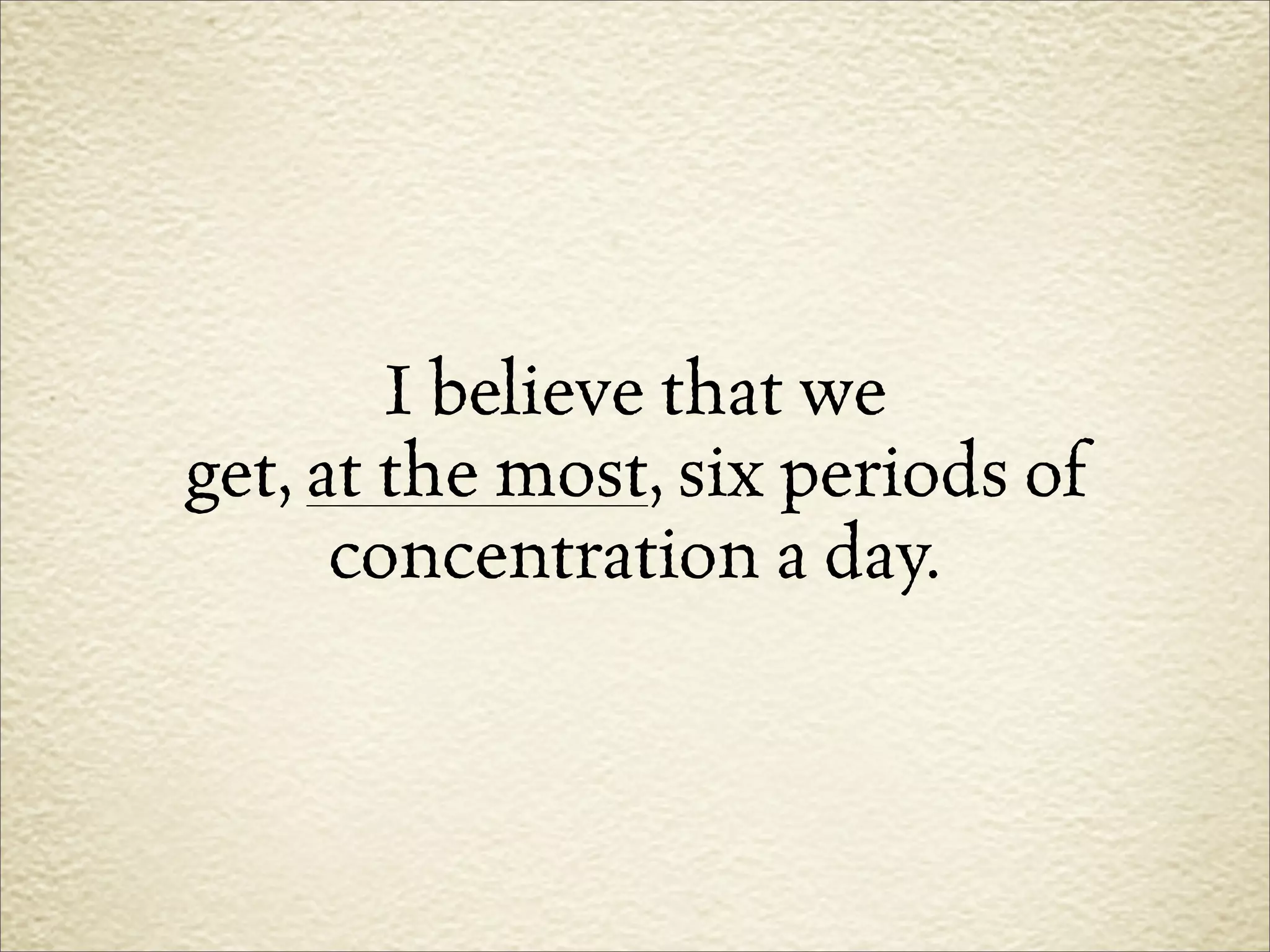 I believe that we
get, at the most, six periods of
      concentration a day.
 