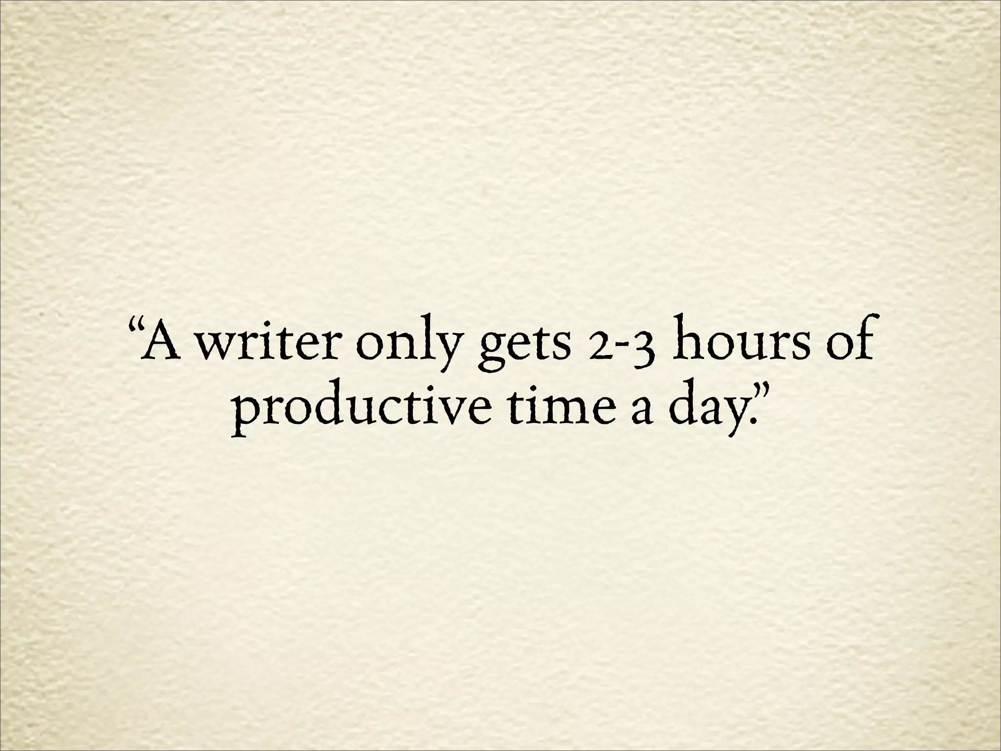 “A writer only gets 2-3 hours of
    productive time a day.”
 
