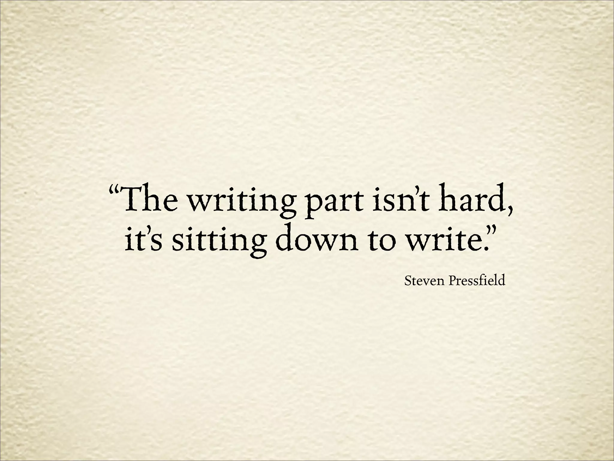 “The writing part isn’t hard,
 it’s sitting down to write.”
                     Steven Pressfield
 