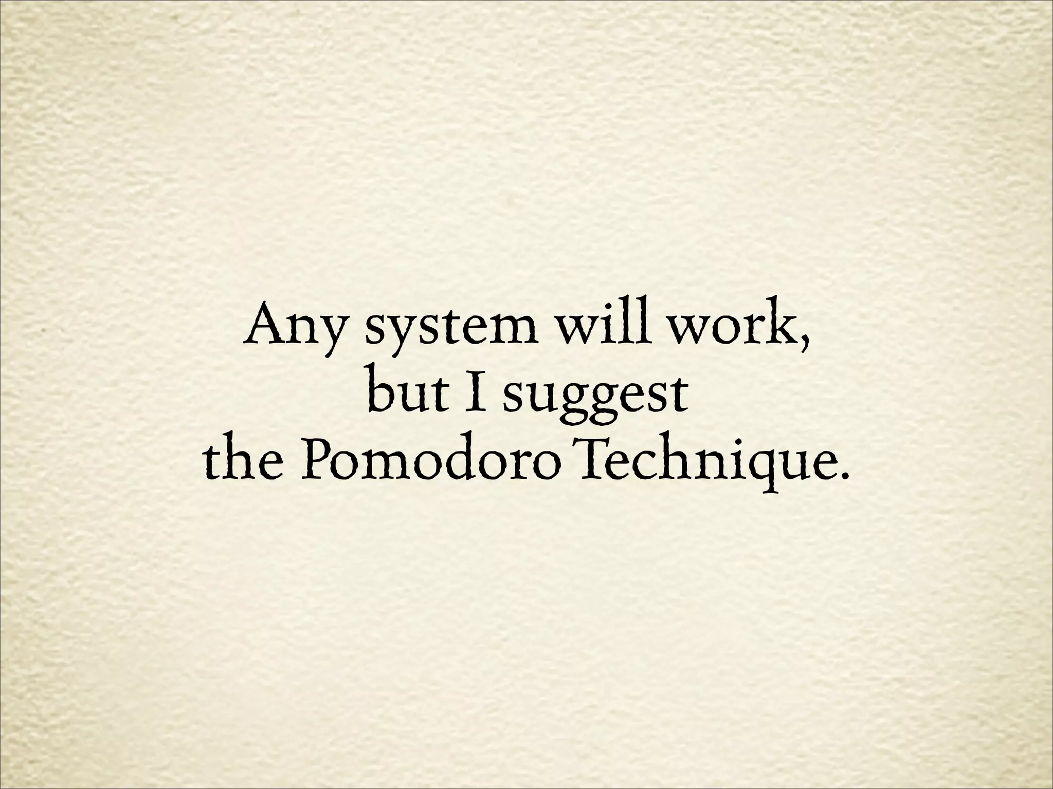 Any system will work,
      but I suggest
the Pomodoro Technique.
 