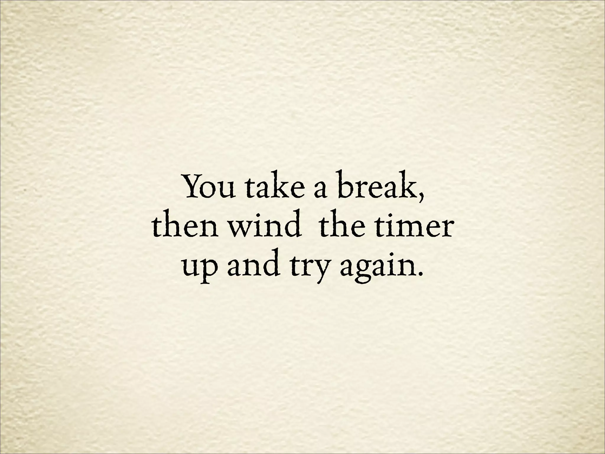 You take a break,
then wind the timer
  up and try again.
 