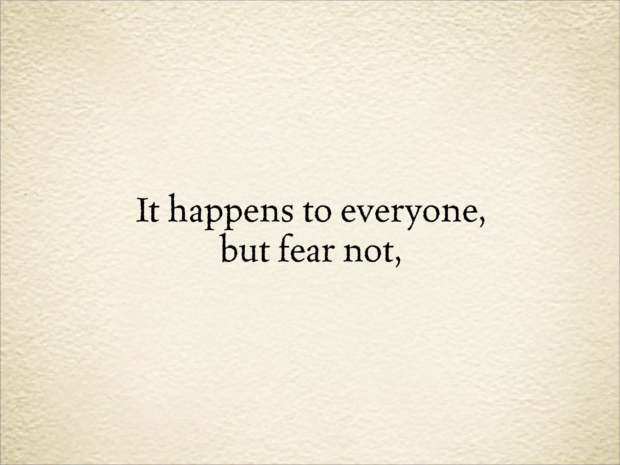 It happens to everyone,
      but fear not,
 