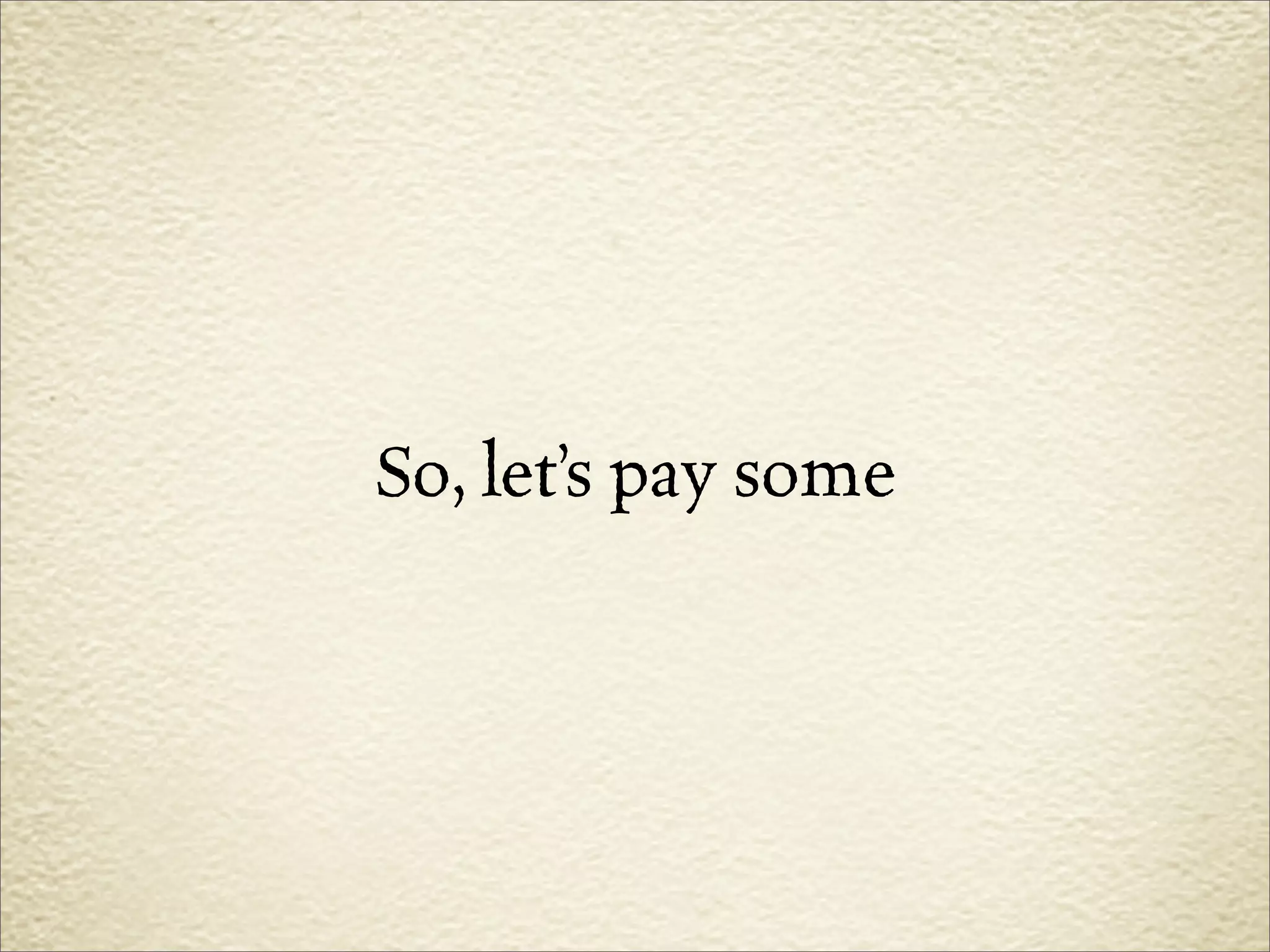 So, let’s pay some
 
