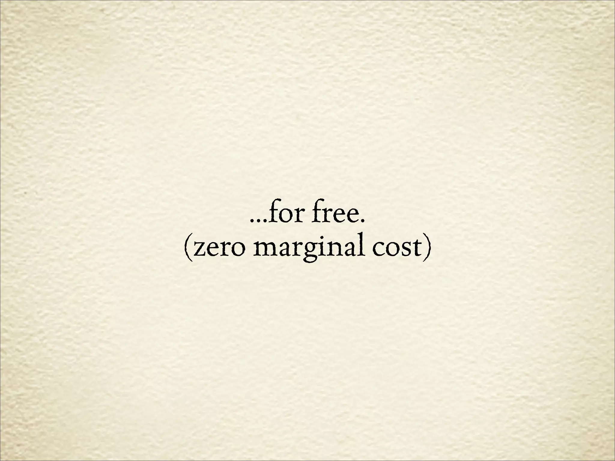 ...for free.
(zero marginal cost)
 