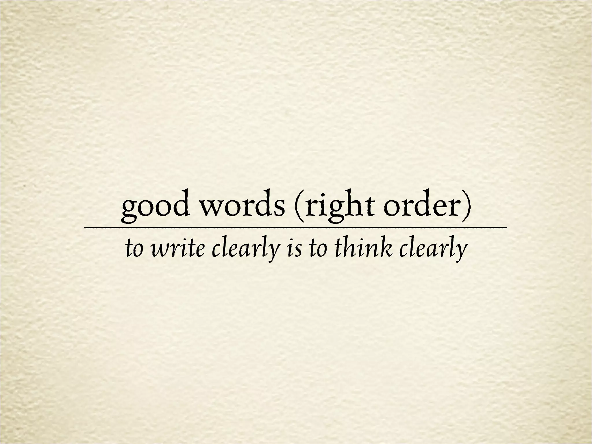 good words (right order)
_________________________________________________
     to write clearly is to think clearly
 