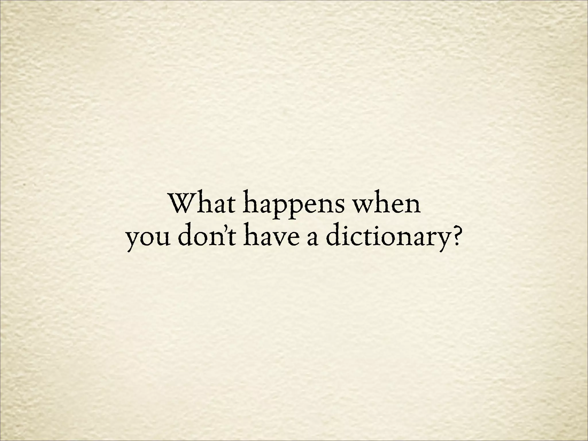 What happens when
you don’t have a dictionary?
 