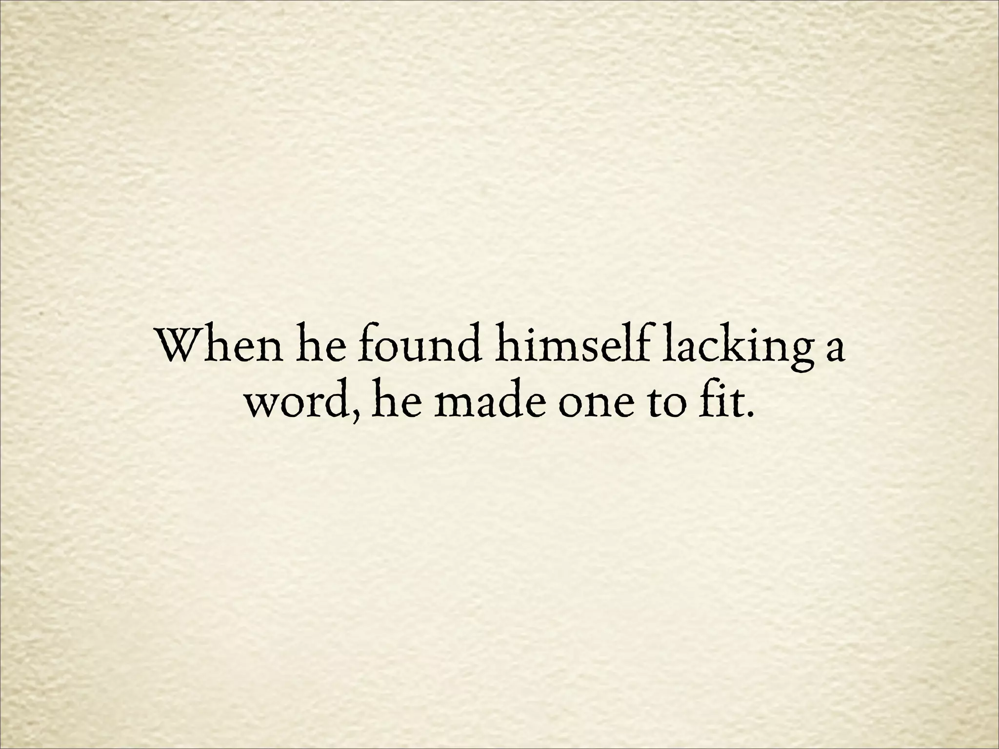 When he found himself lacking a
  word, he made one to fit.
 