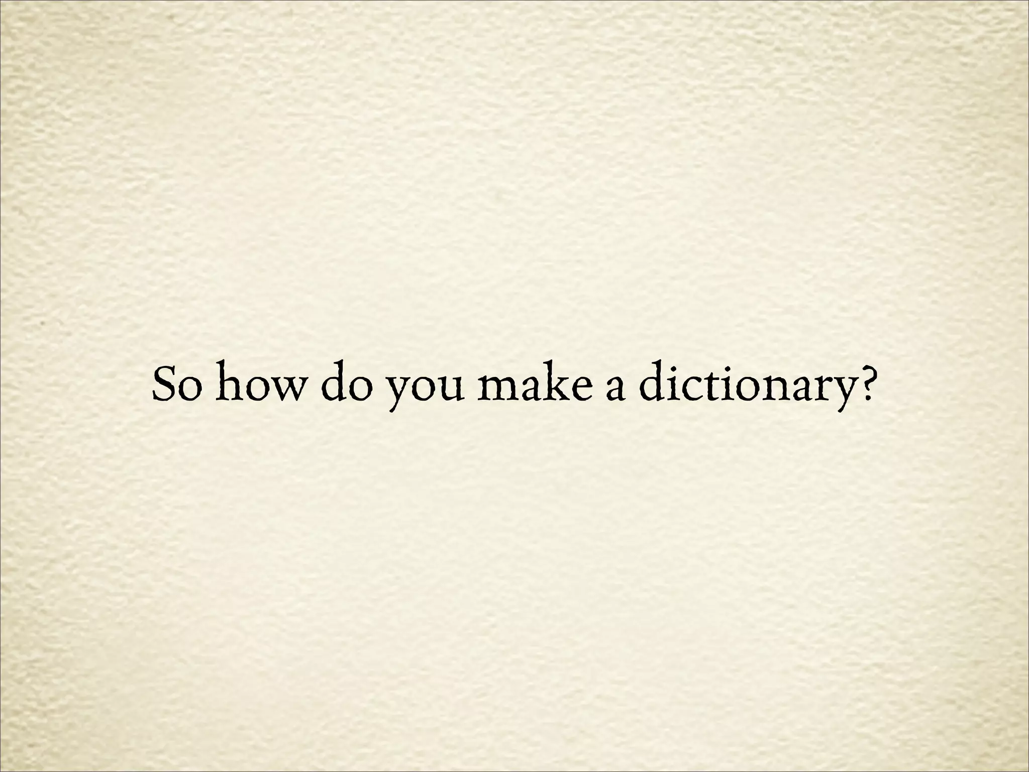 So how do you make a dictionary?
 