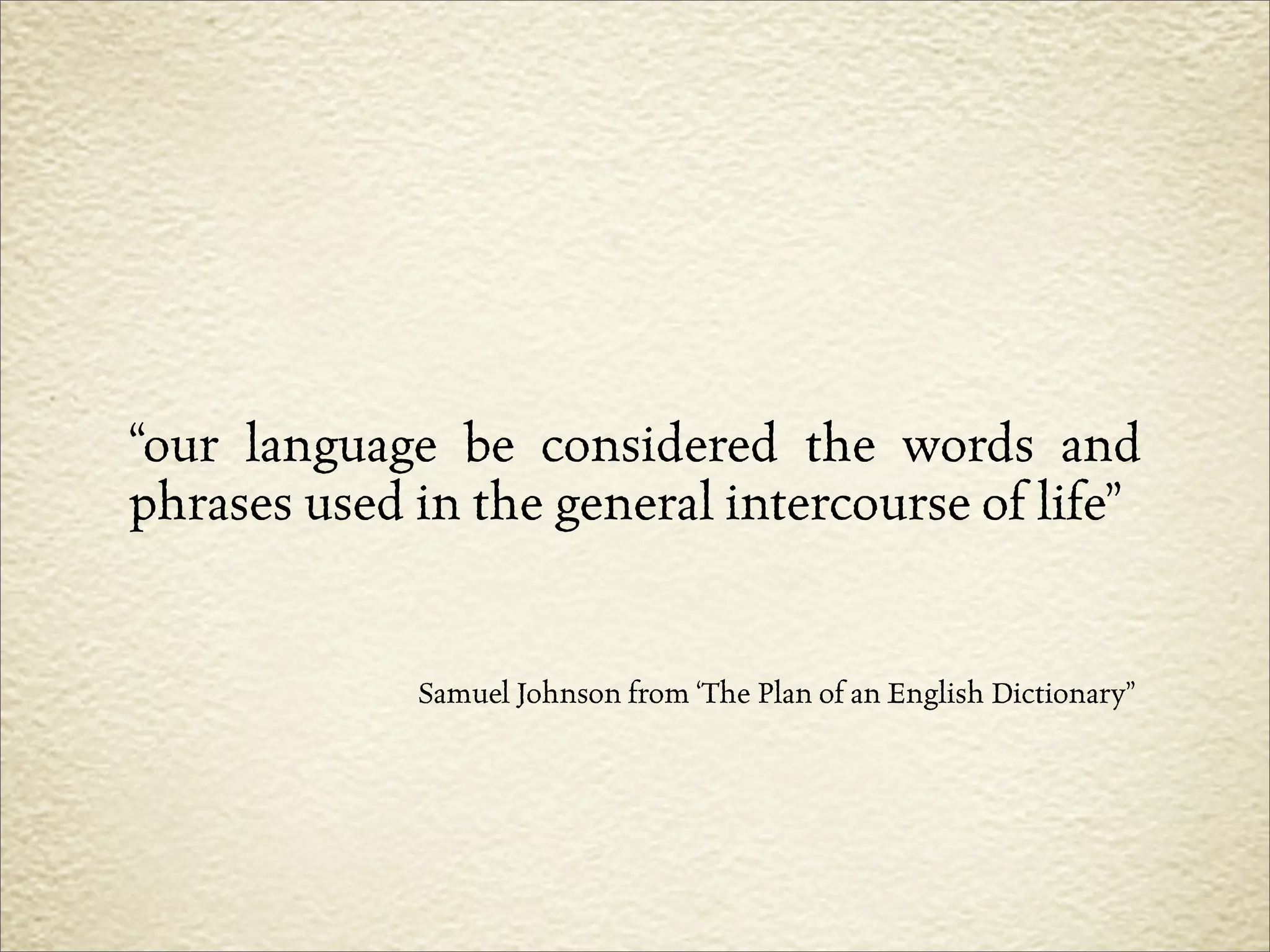 “our language be considered the words and
phrases used in the general intercourse of life”


             Samuel Johnson from ‘The Plan of an English Dictionary”
 