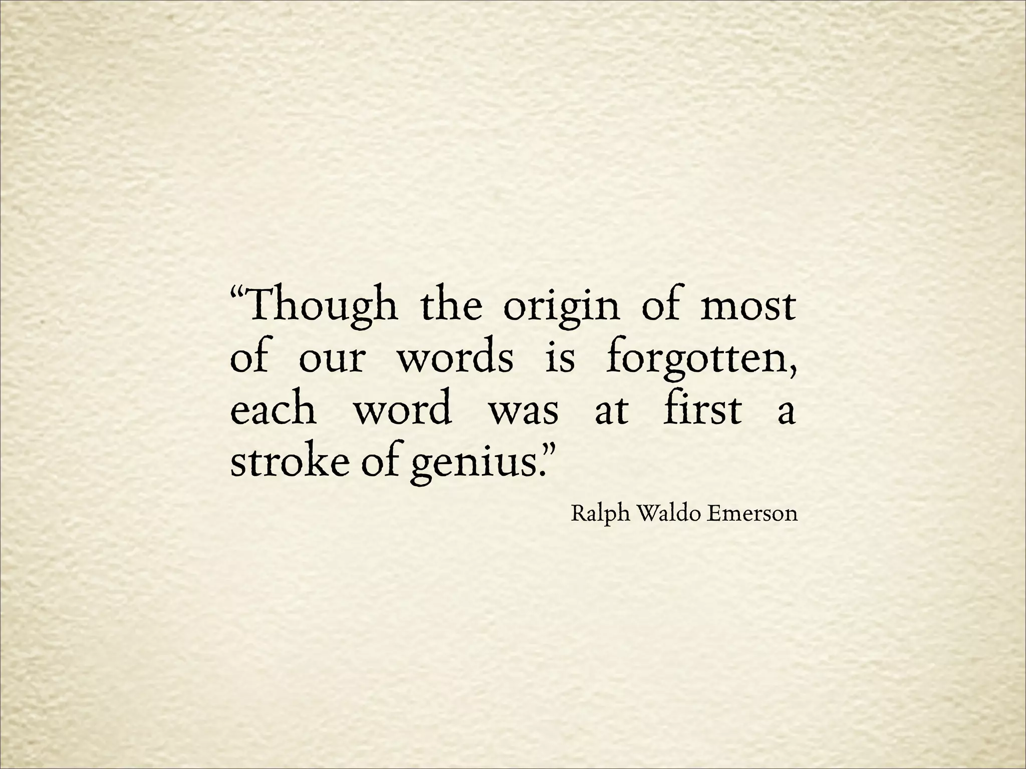 “Though the origin of most
of our words is forgotten,
each word was at first a
stroke of genius.”
               Ralph Waldo Emerson
 