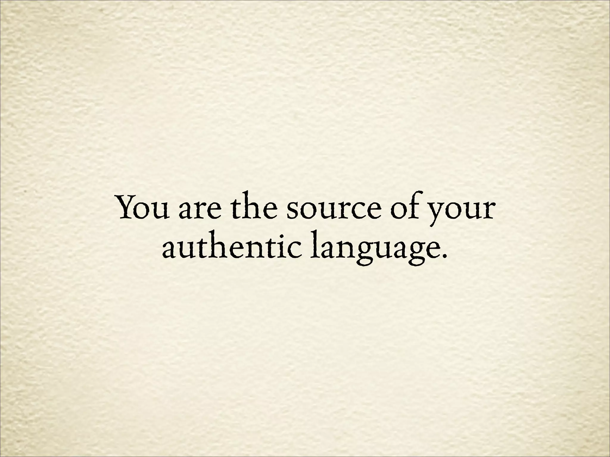 You are the source of your
   authentic language.
 