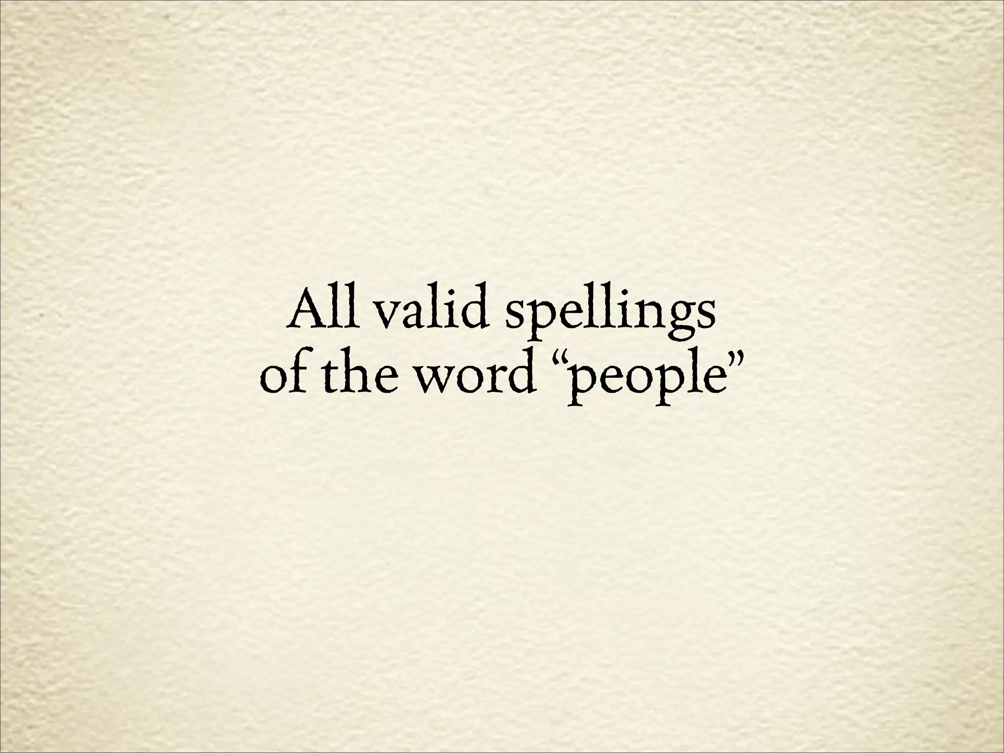 All valid spellings
of the word “people”
 