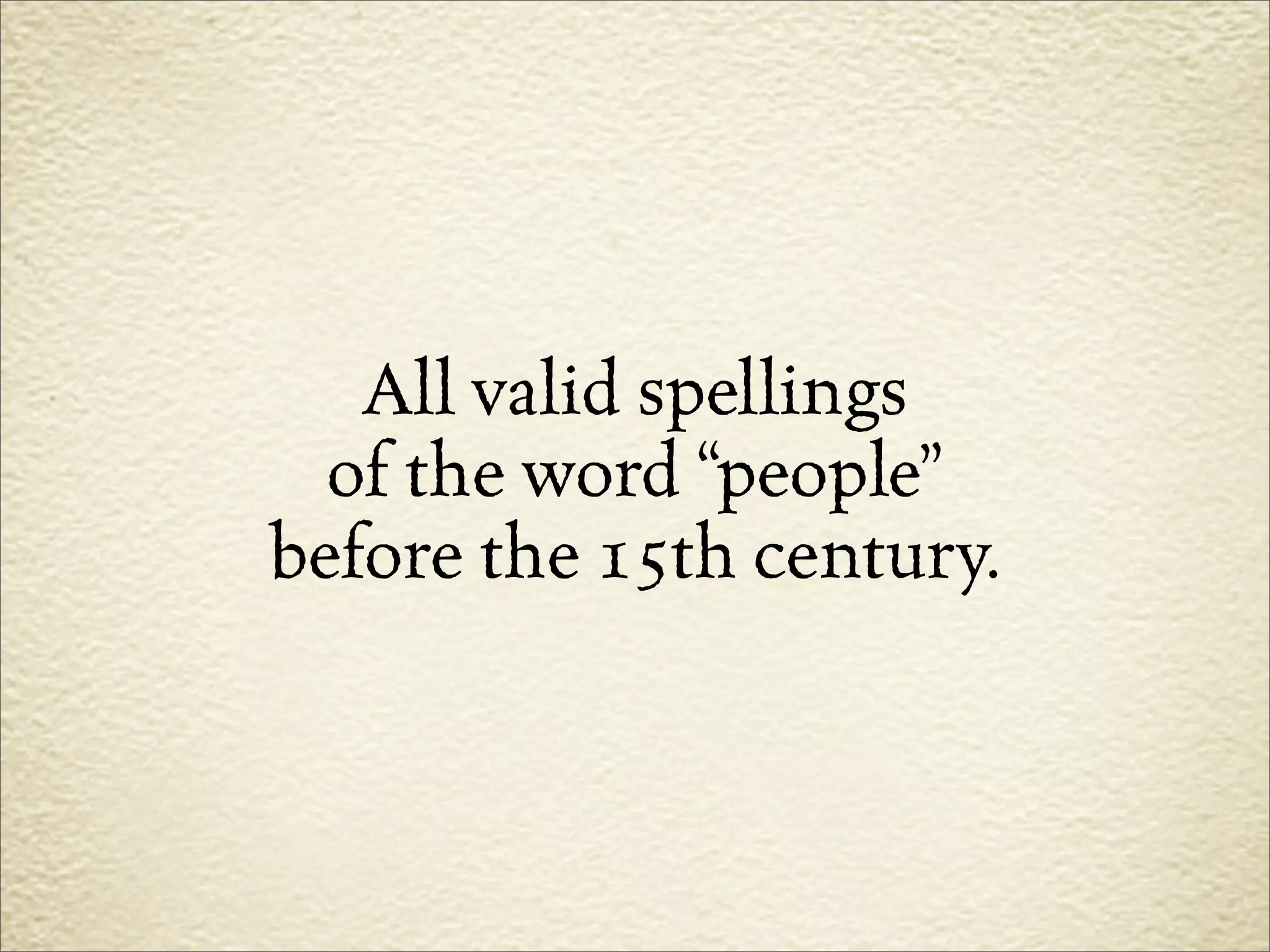 All valid spellings
  of the word “people”
before the 15th century.
 