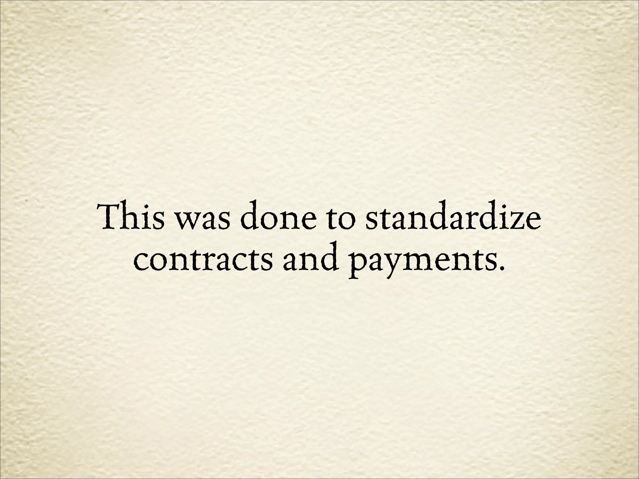 This was done to standardize
  contracts and payments.
 