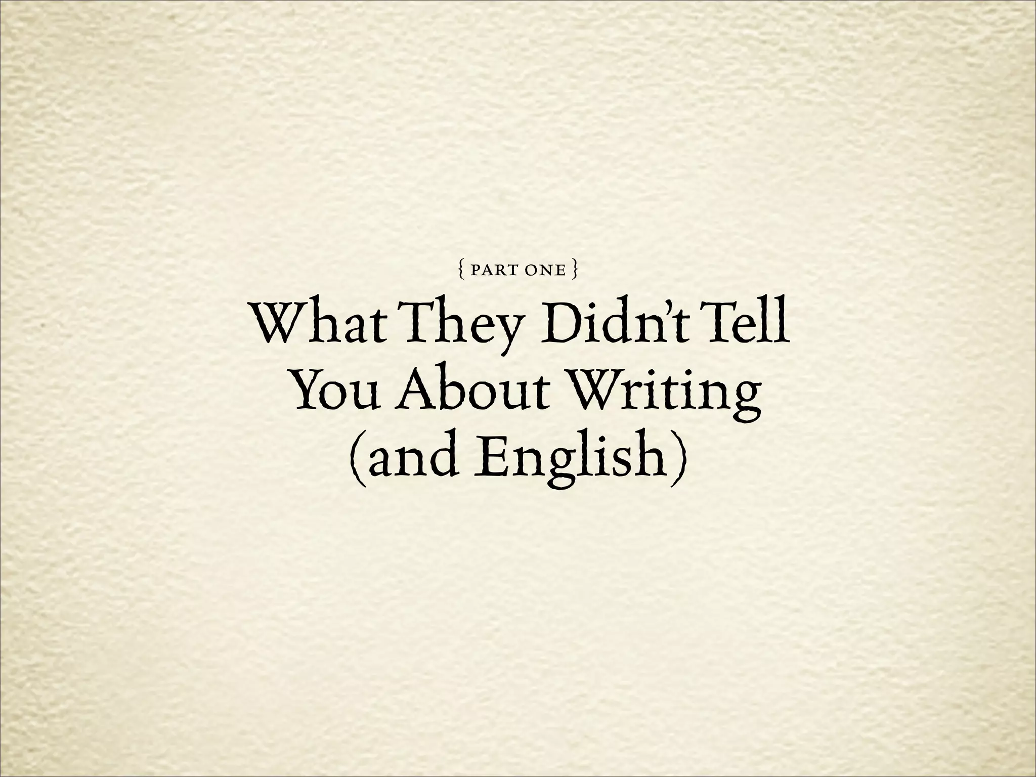 { part one }

What They Didn’t Tell
 You About Writing
   (and English)
 