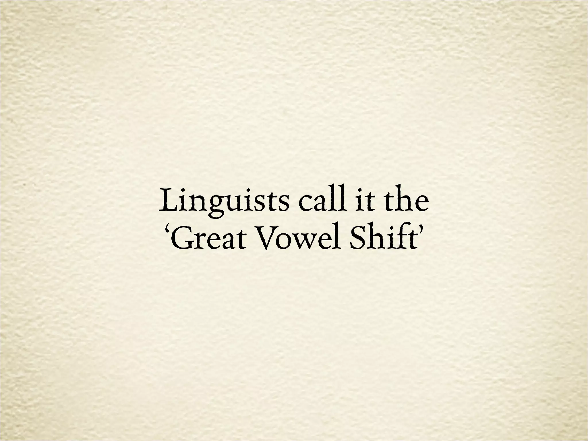 Linguists call it the
‘Great Vowel Shift’
 