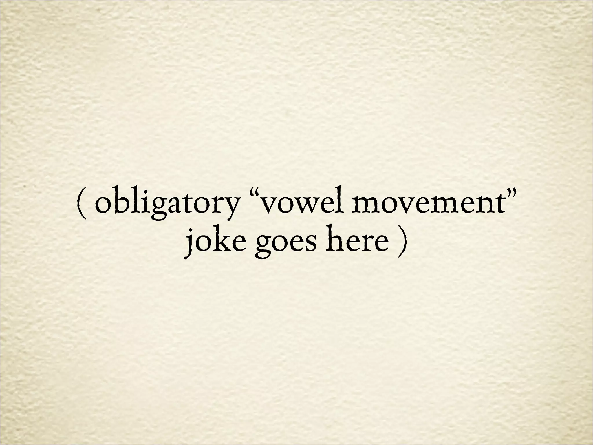 ( obligatory “vowel movement”
        joke goes here )
 