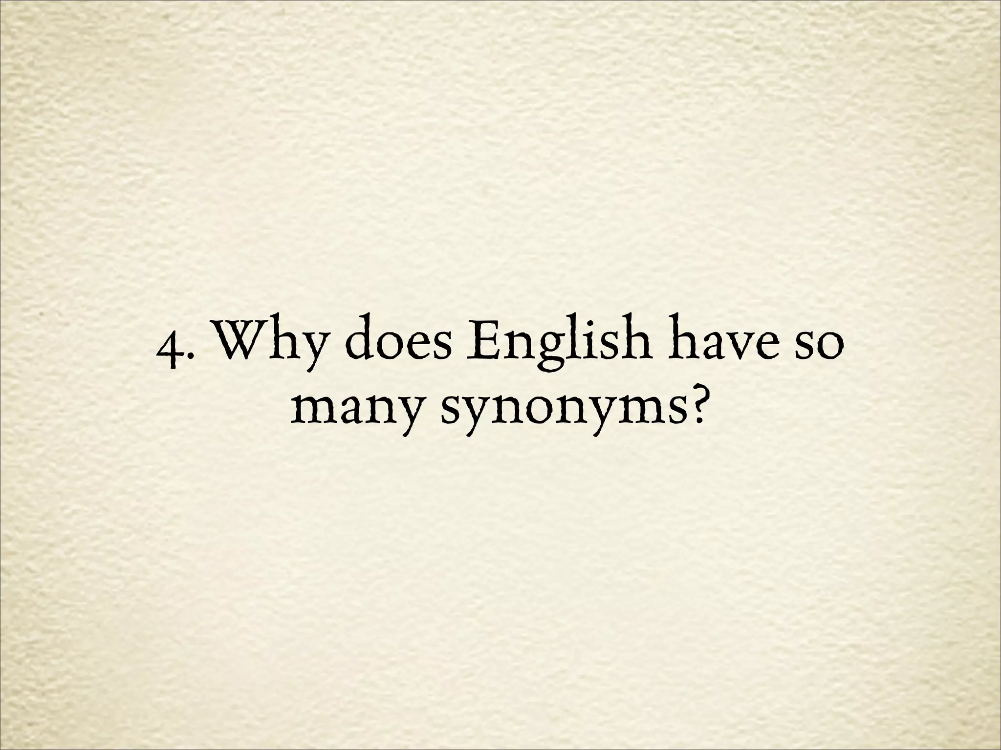 4. Why does English have so
     many synonyms?
 