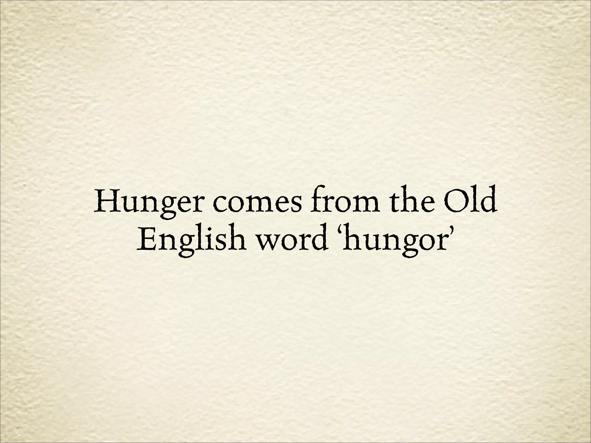 Hunger comes from the Old
  English word ‘hungor’
 