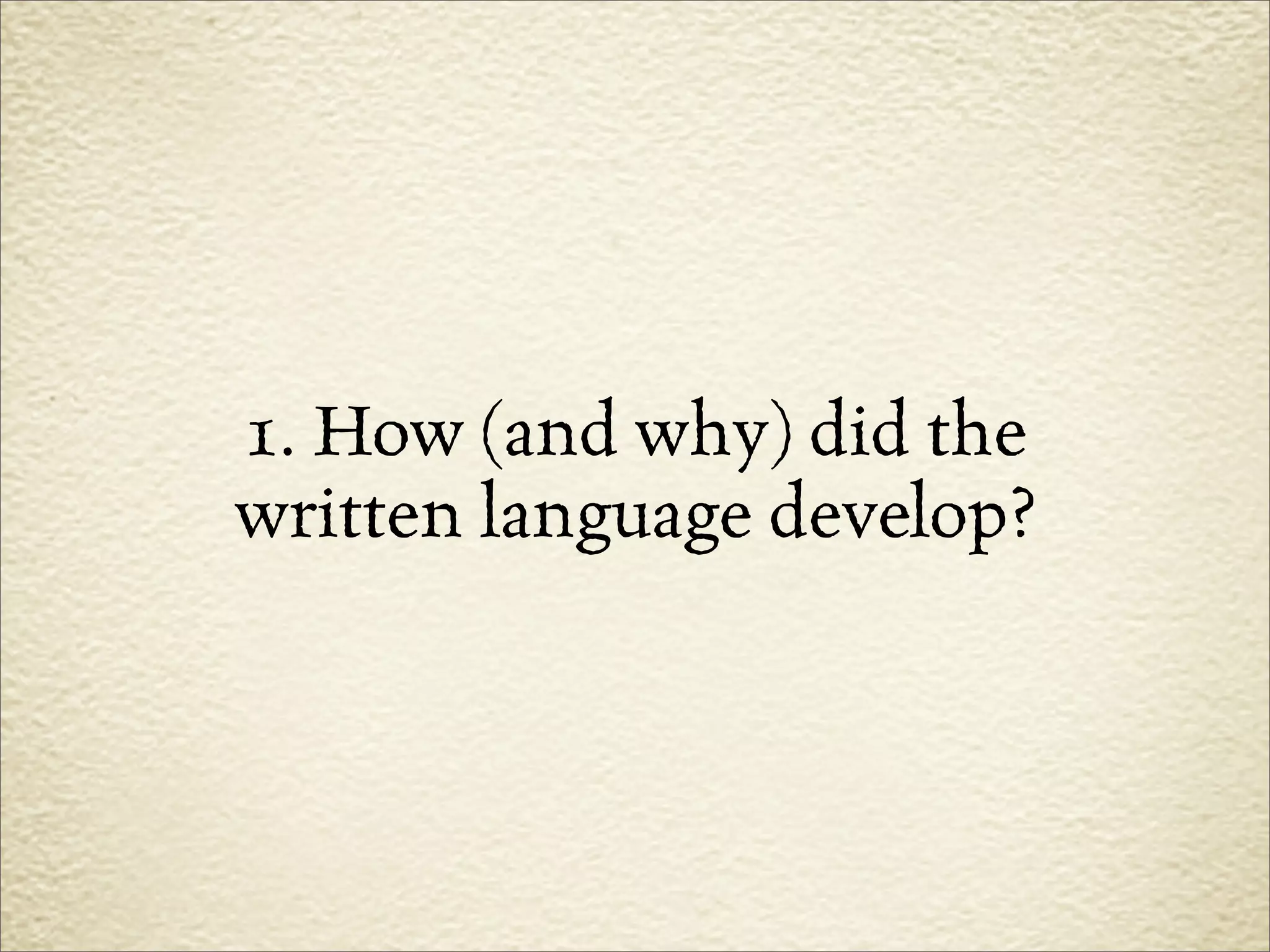 1. How (and why) did the
written language develop?
 
